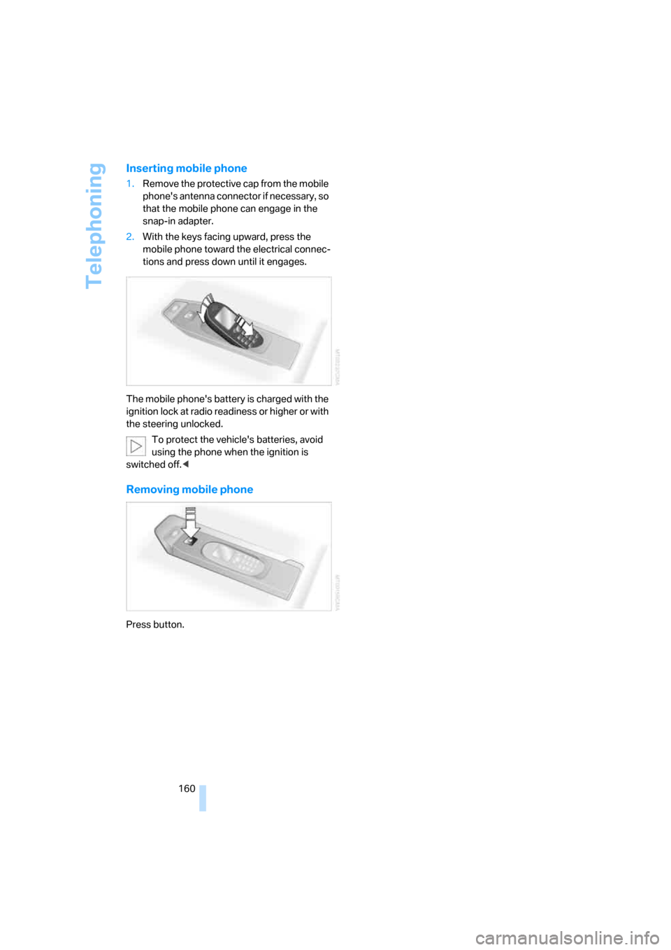 BMW M6 COUPE 2006 E63 Owners Manual Telephoning
160
Inserting mobile phone
1.Remove the protective cap from the mobile 
phones antenna connector if necessary, so 
that the mobile phone can engage in the 
snap-in adapter.
2.With the key