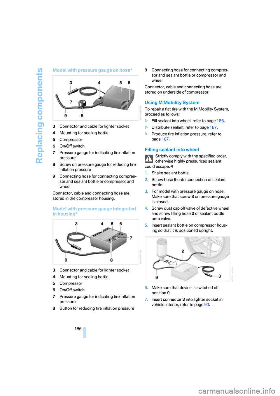 BMW M6 COUPE 2006 E63 Owners Manual Replacing components
186
Model with pressure gauge on hose*
3Connector and cable for lighter socket
4Mounting for sealing bottle
5Compressor
6On/Off switch
7Pressure gauge for indicating tire inflatio