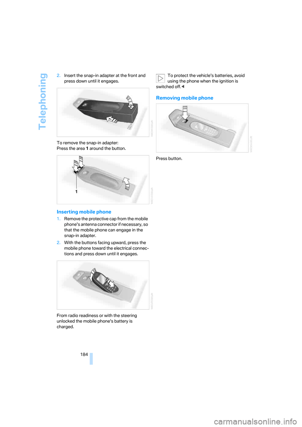 BMW M6 COUPE 2007 E63 Owners Manual Telephoning
184 2.Insert the snap-in adapter at the front and 
press down until it engages.
To remove the snap-in adapter:
Press the area 1 around the button.
Inserting mobile phone
1.Remove the prote