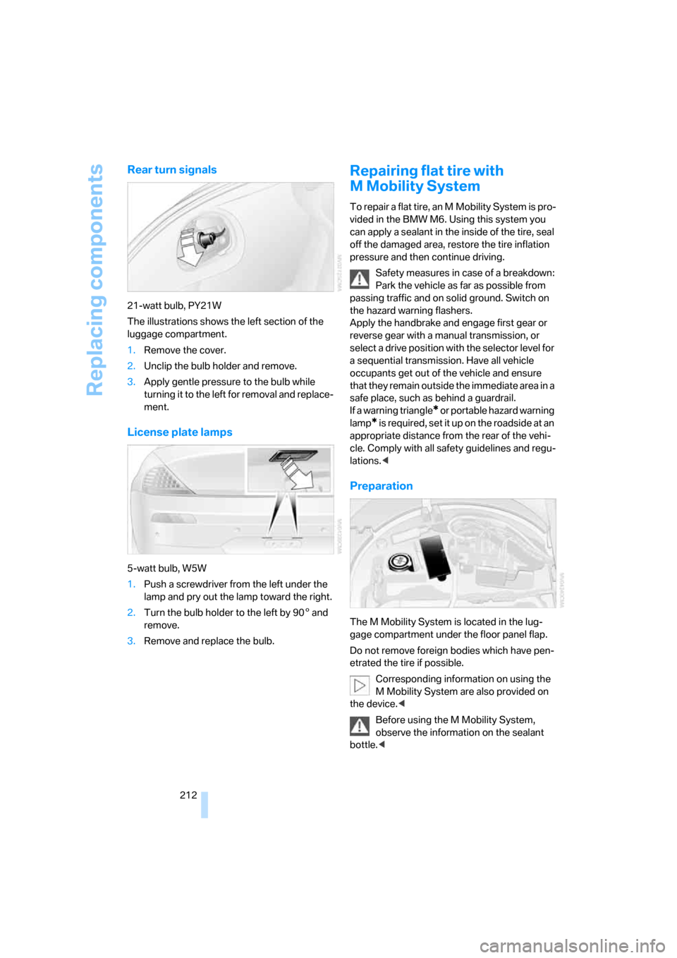 BMW M6 COUPE 2007 E63 Owners Manual Replacing components
212
Rear turn signals
21-watt bulb, PY21W
The illustrations shows the left section of the 
luggage compartment.
1.Remove the cover.
2.Unclip the bulb holder and remove.
3.Apply ge