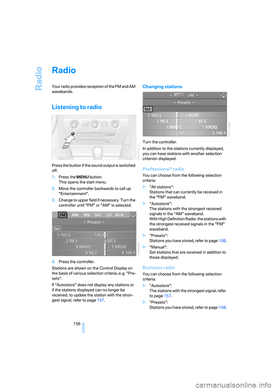 BMW 650I CONVERTIBLE 2007 E64 Owners Manual Radio
156
Radio
Your radio provides reception of the FM and AM 
wavebands.
Listening to radio
Press the button if the sound output is switched 
off.
1.Press the   button.
This opens the start menu.
2.