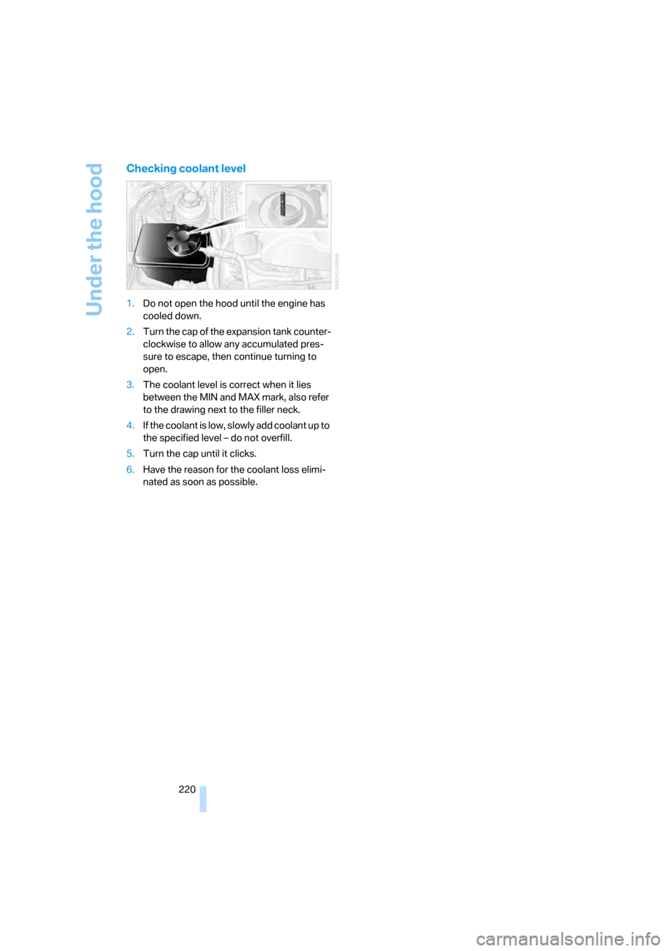 BMW 650I CONVERTIBLE 2008 E64 Owners Manual Under the hood
220
Checking coolant level
1.Do not open the hood until the engine has 
cooled down.
2.Turn the cap of the expansion tank counter-
clockwise to allow any accumulated pres-
sure to escap