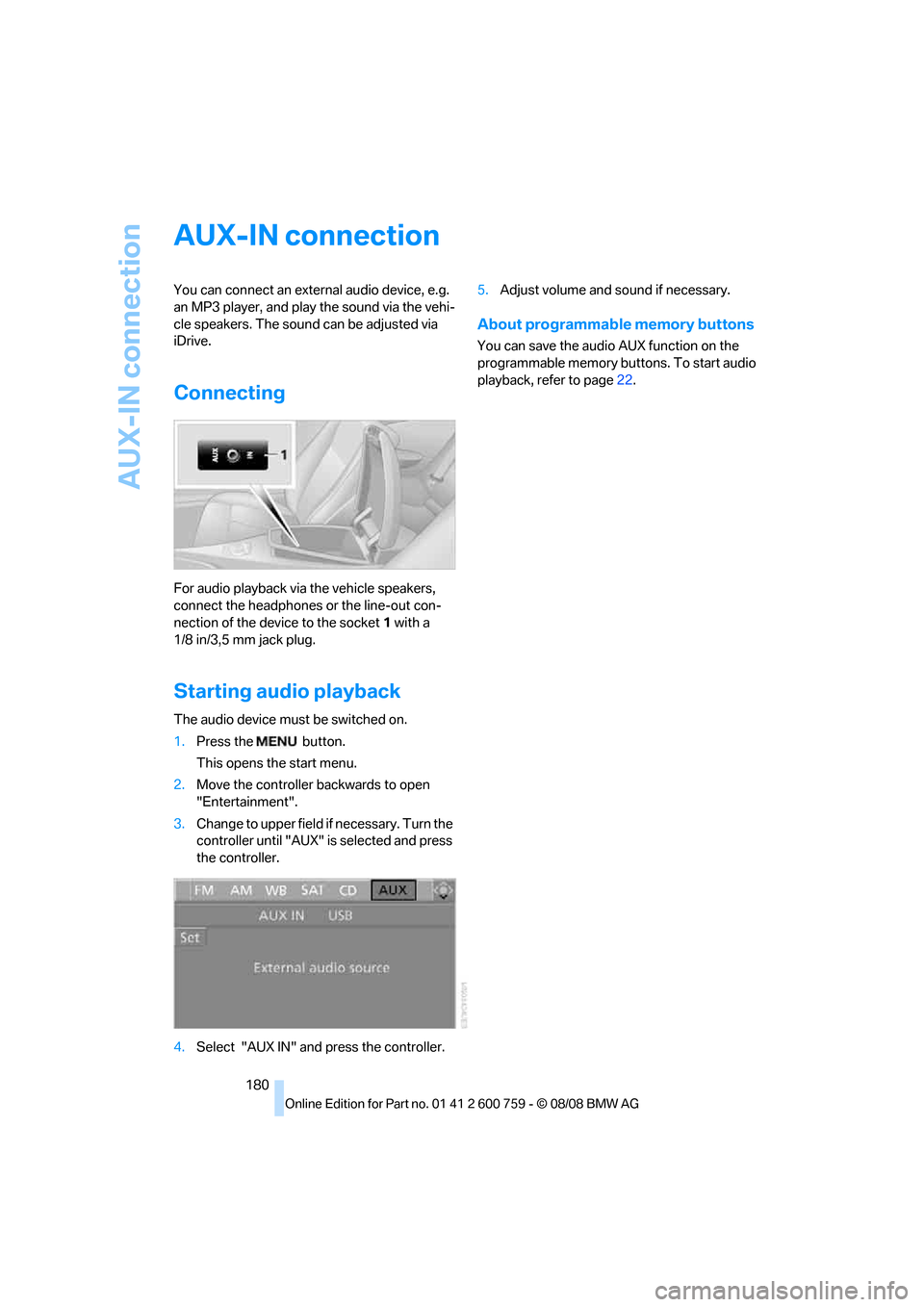 BMW 650I CONVERTIBLE 2009 E64 Owners Manual AUX-IN connection
180
AUX-IN connection
You can connect an external audio device, e.g. 
an MP3 player, and play the sound via the vehi-
cle speakers. The sound can be adjusted via 
iDrive.
Connecting
