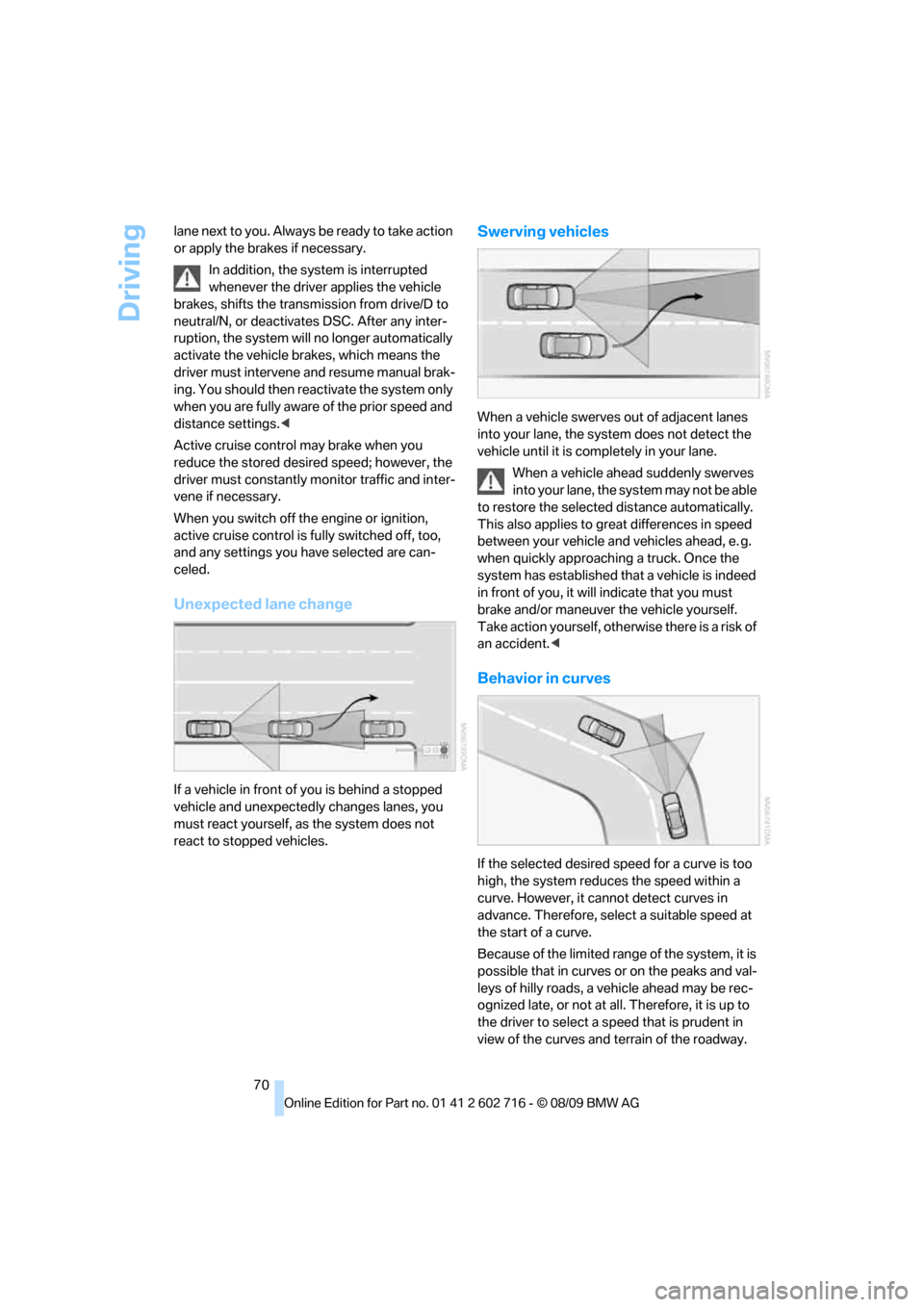 BMW 650I COUPE 2010 E63 Owners Manual Driving
70 lane next to you. Always be ready to take action
or apply the brakes if necessary.
In addition, the system is interrupted
whenever the driver applies the vehicle
brakes, shifts the trans BMW 650I COUPE 2010 E63 Owners Manual Driving
70 lane next to you. Always be ready to take action
or apply the brakes if necessary.
In addition, the system is interrupted
whenever the driver applies the vehicle
brakes, shifts the trans