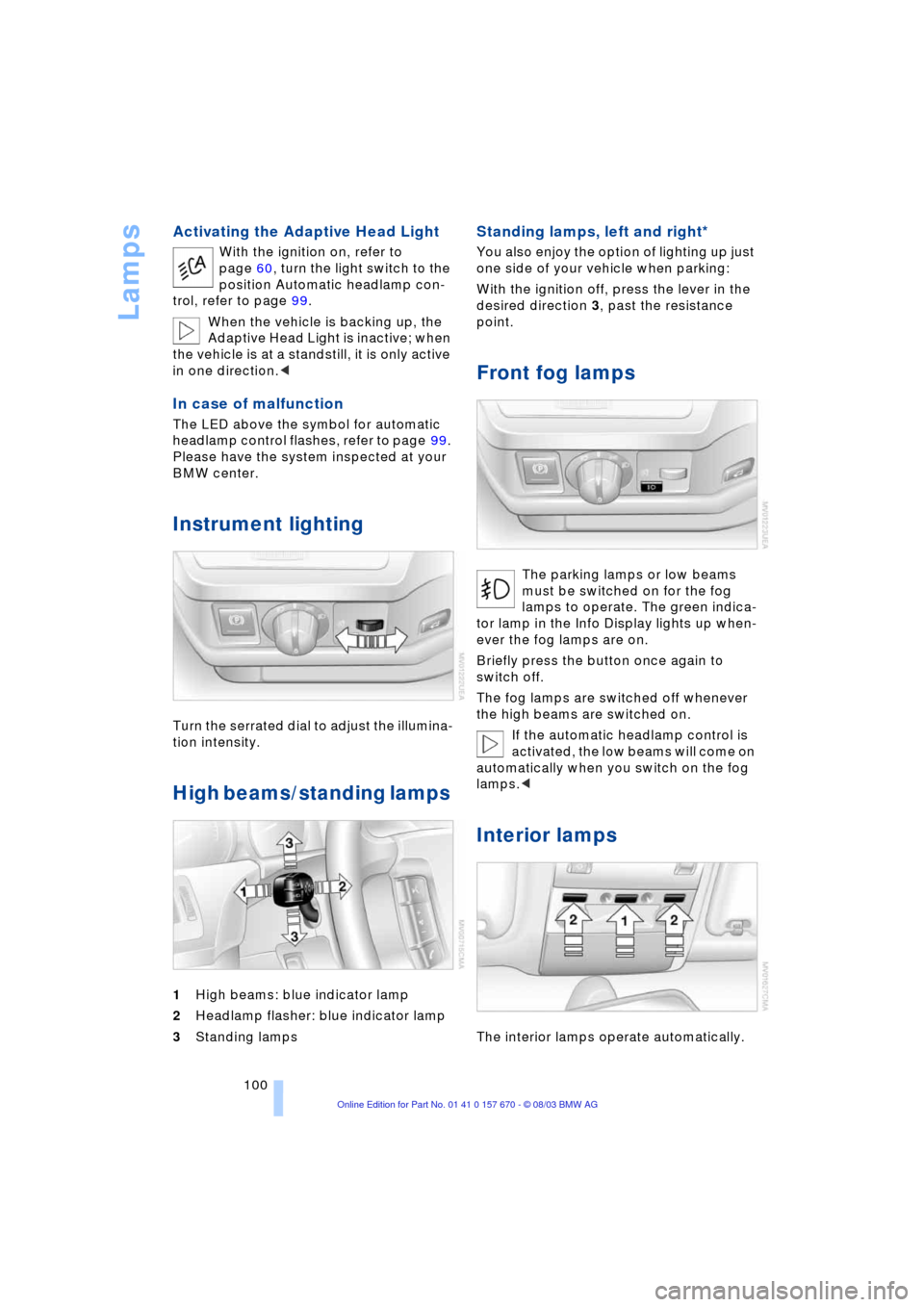 BMW 745i 2004 E65 Owners Manual Lamps
100
Activating the Adaptive Head Light
With the ignition on, refer to 
page 60, turn the light switch to the 
position Automatic headlamp con-
trol, refer to page 99.
When the vehicle is backing
