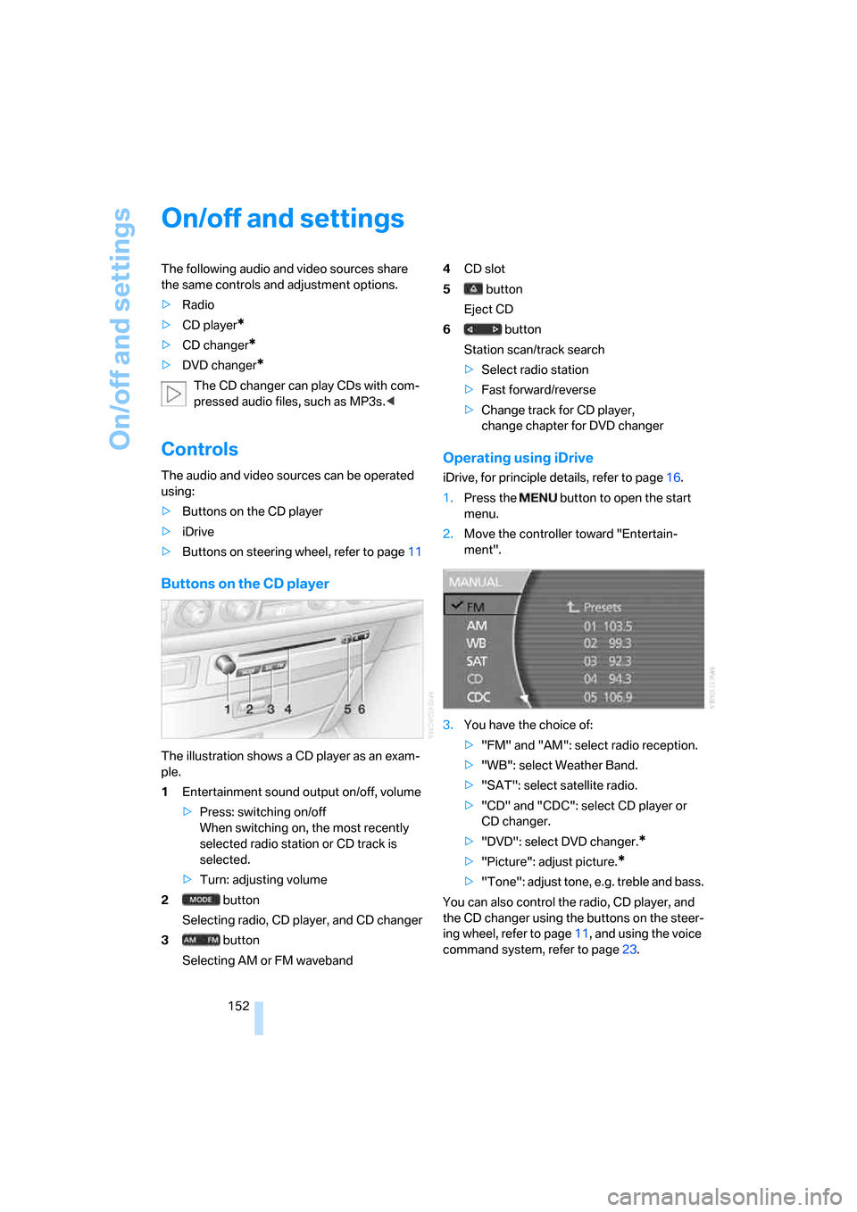 BMW 745i 2006 E65 Owners Manual On/off and settings
152
On/off and settings
The following audio and video sources share 
the same controls and adjustment options.
>Radio
>CD player
*
>CD changer*
>DVD changer*
The CD changer can pla