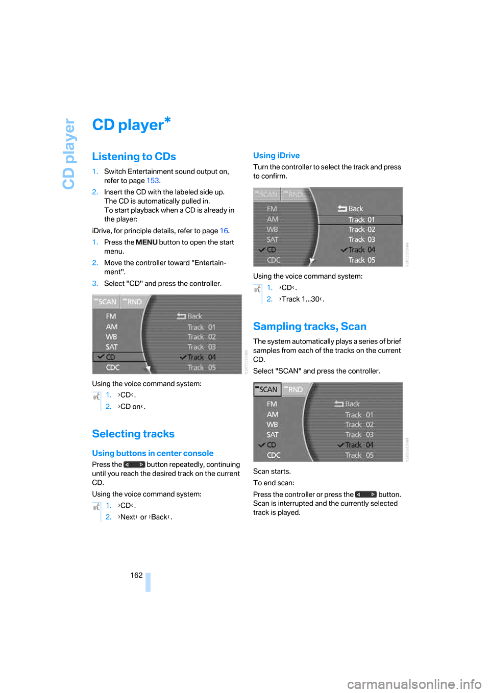 BMW 745i 2006 E65 Owners Manual CD player
162
CD player
Listening to CDs
1.Switch Entertainment sound output on, 
refer to page153.
2.Insert the CD with the labeled side up. 
The CD is automatically pulled in. 
To start playback whe