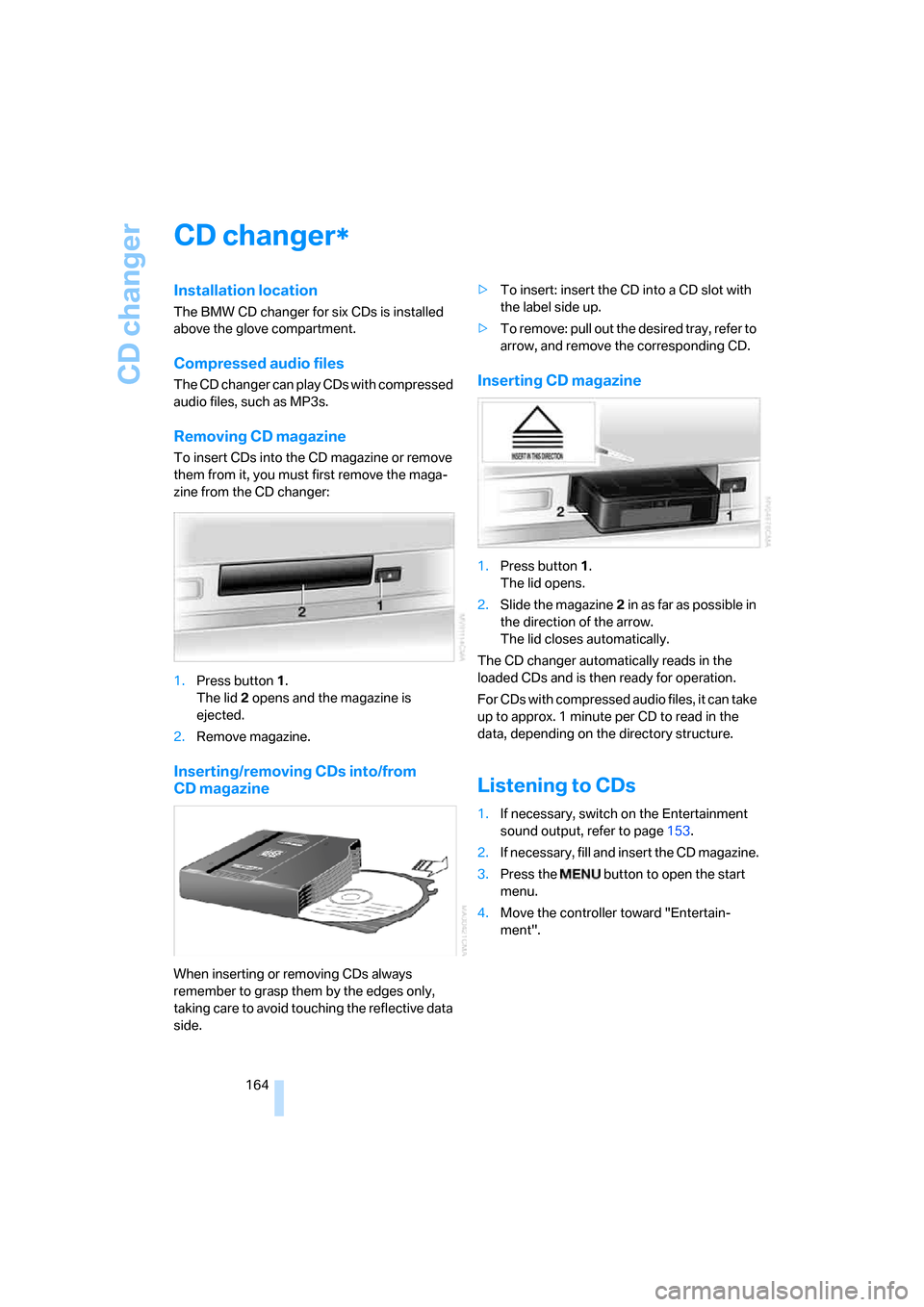 BMW 745i 2006 E65 Owners Manual CD changer
164
CD changer
Installation location
The BMW CD changer for six CDs is installed 
above the glove compartment.
Compressed audio files
The CD changer can play CDs with compressed 
audio file