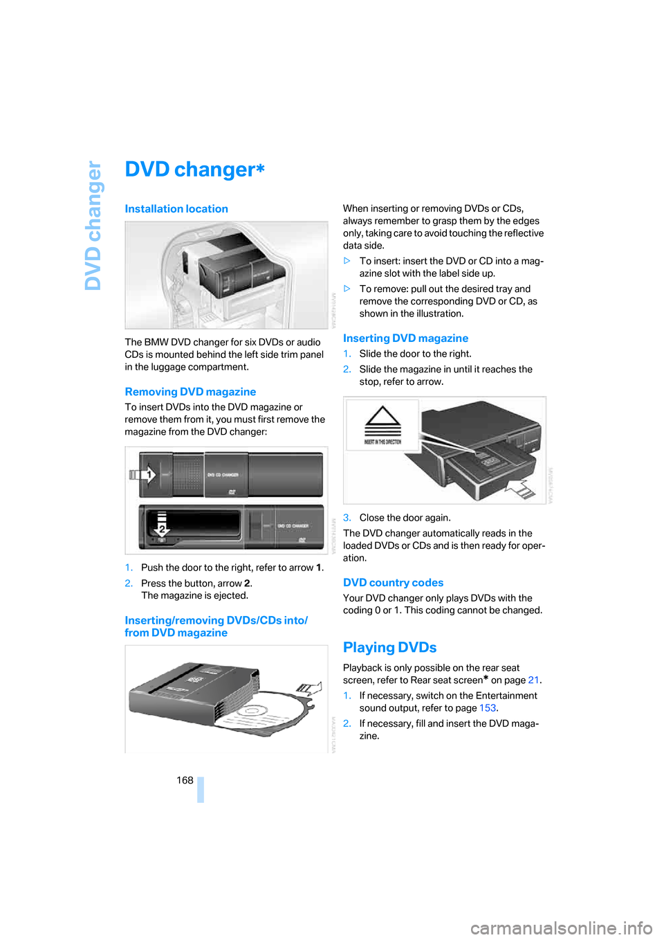 BMW 745i 2006 E65 Owners Manual DVD changer
168
DVD changer
Installation location
The BMW DVD changer for six DVDs or audio 
CDs is mounted behind the left side trim panel 
in the luggage compartment.
Removing DVD magazine
To insert