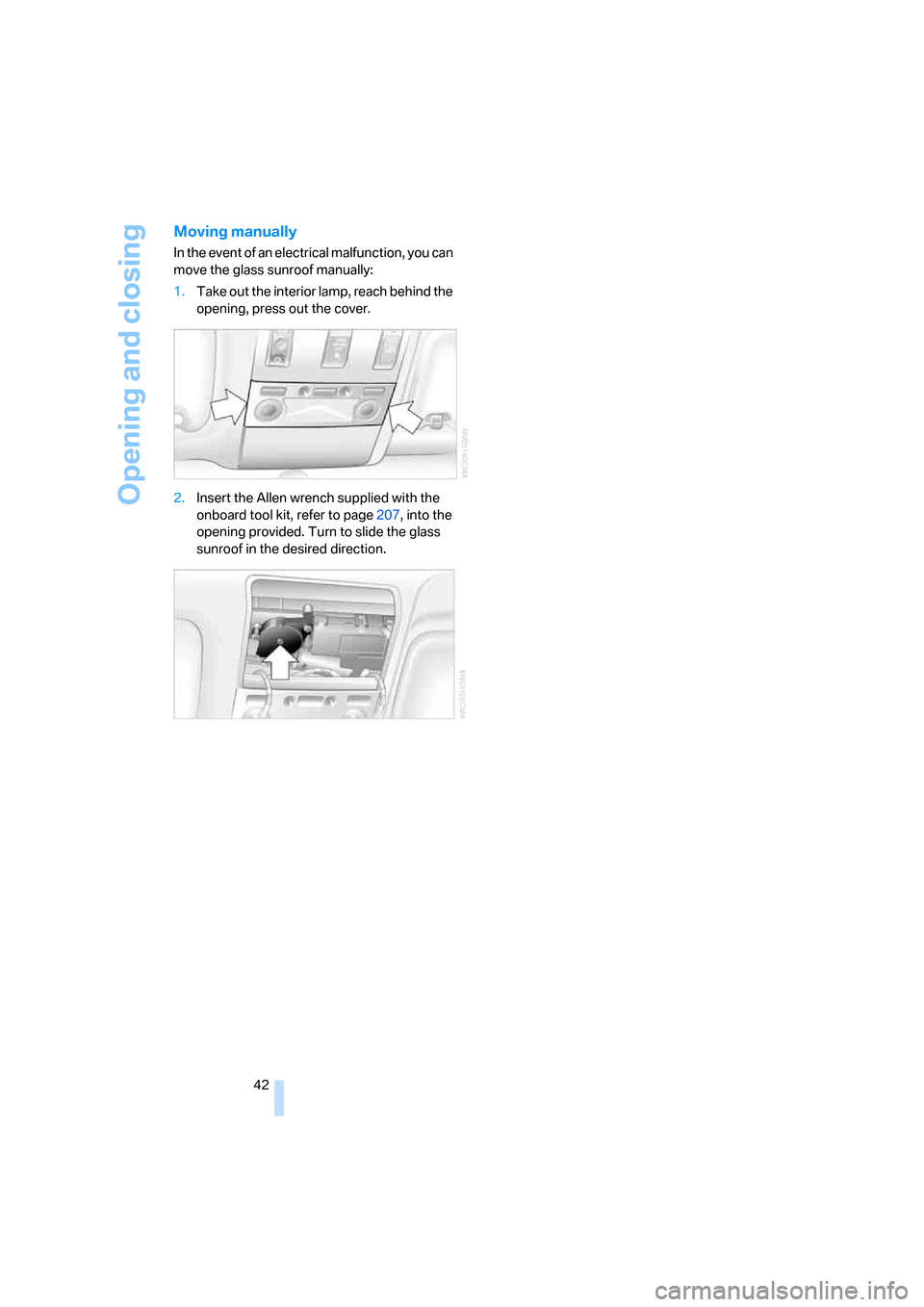 BMW 745i 2006 E65 Owners Manual Opening and closing
42
Moving manually
In the event of an electrical malfunction, you can 
move the glass sunroof manually:
1.Take out the interior lamp, reach behind the 
opening, press out the cover