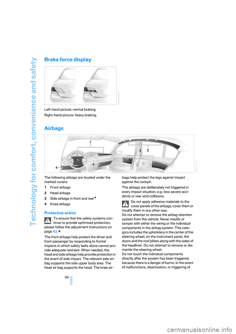 BMW 745i 2006 E65 Owners Manual Technology for comfort, convenience and safety
94
Brake force display
Left-hand picture: normal braking.
Right-hand picture: heavy braking.
Airbags
The following airbags are located under the 
marked 