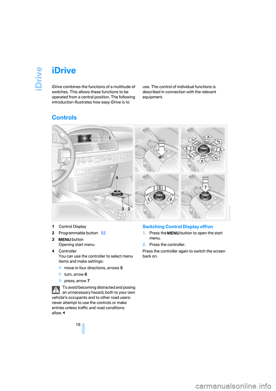 BMW 760LI 2007 E66 Owners Manual iDrive
16
iDrive
iDrive combines the functions of a multitude of 
switches. This allows these functions to be 
operated from a central position. The following 
introduction illustrates how easy iDrive