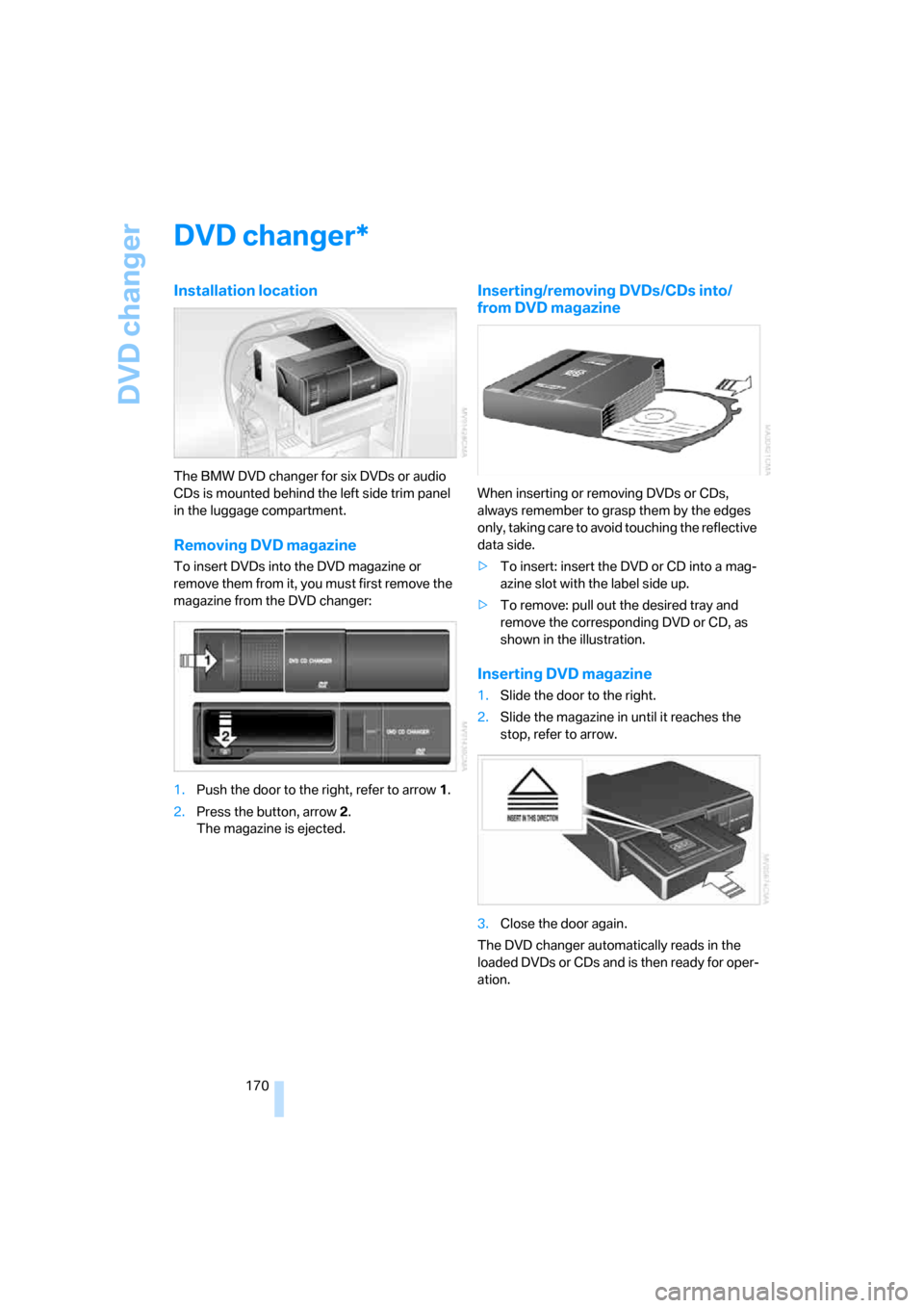 BMW 760LI 2007 E66 Owners Manual DVD changer
170
DVD changer
Installation location
The BMW DVD changer for six DVDs or audio 
CDs is mounted behind the left side trim panel 
in the luggage compartment.
Removing DVD magazine
To insert