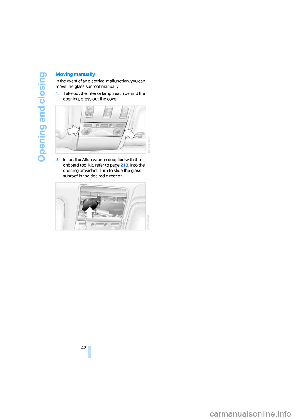 BMW 760LI 2007 E66 Owners Manual Opening and closing
42
Moving manually
In the event of an electrical malfunction, you can 
move the glass sunroof manually:
1.Take out the interior lamp, reach behind the 
opening, press out the cover