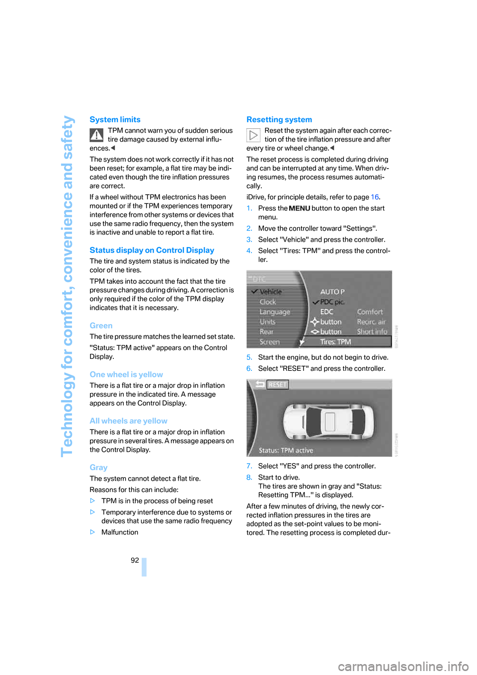 BMW 760LI 2007 E66 Owners Manual Technology for comfort, convenience and safety
92
System limits
TPM cannot warn you of sudden serious 
tire damage caused by external influ-
ences.<
The system does not work correctly if it has not 
b