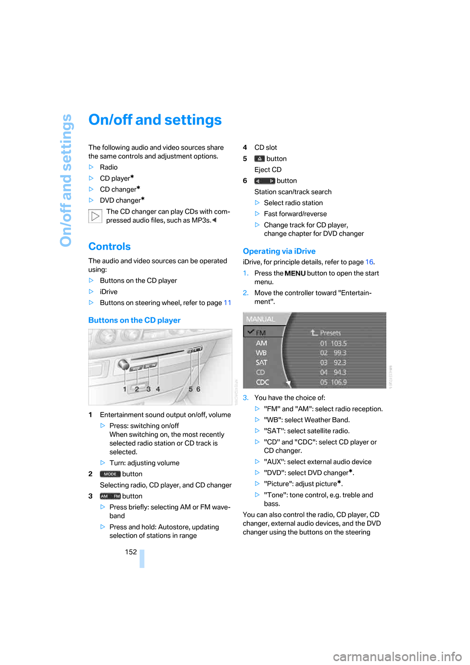 BMW 750I 2008 E65 Owners Manual On/off and settings
152
On/off and settings
The following audio and video sources share 
the same controls and adjustment options.
>Radio
>CD player
*
>CD changer*
>DVD changer*
The CD changer can pla