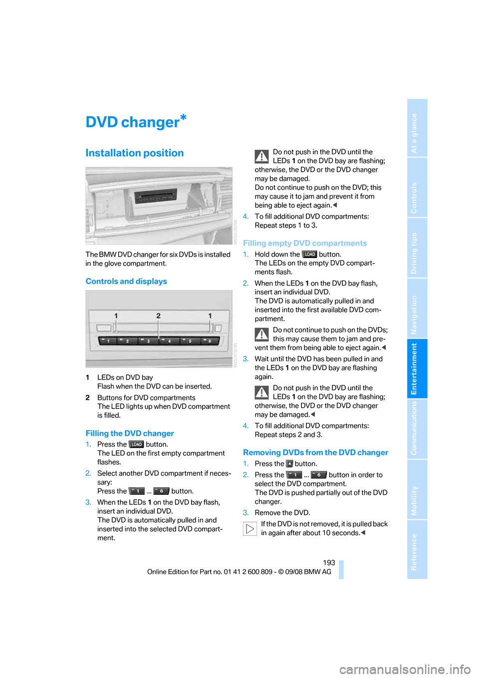 BMW X6 XDRIVE 2009 E71 Owners Manual Navigation
Entertainment
Driving tips
 193Reference
At a glance
Controls
Communications
Mobility
DVD changer
Installation position
The BMW DVD changer for six DVDs is installed 
in the glove compartme
