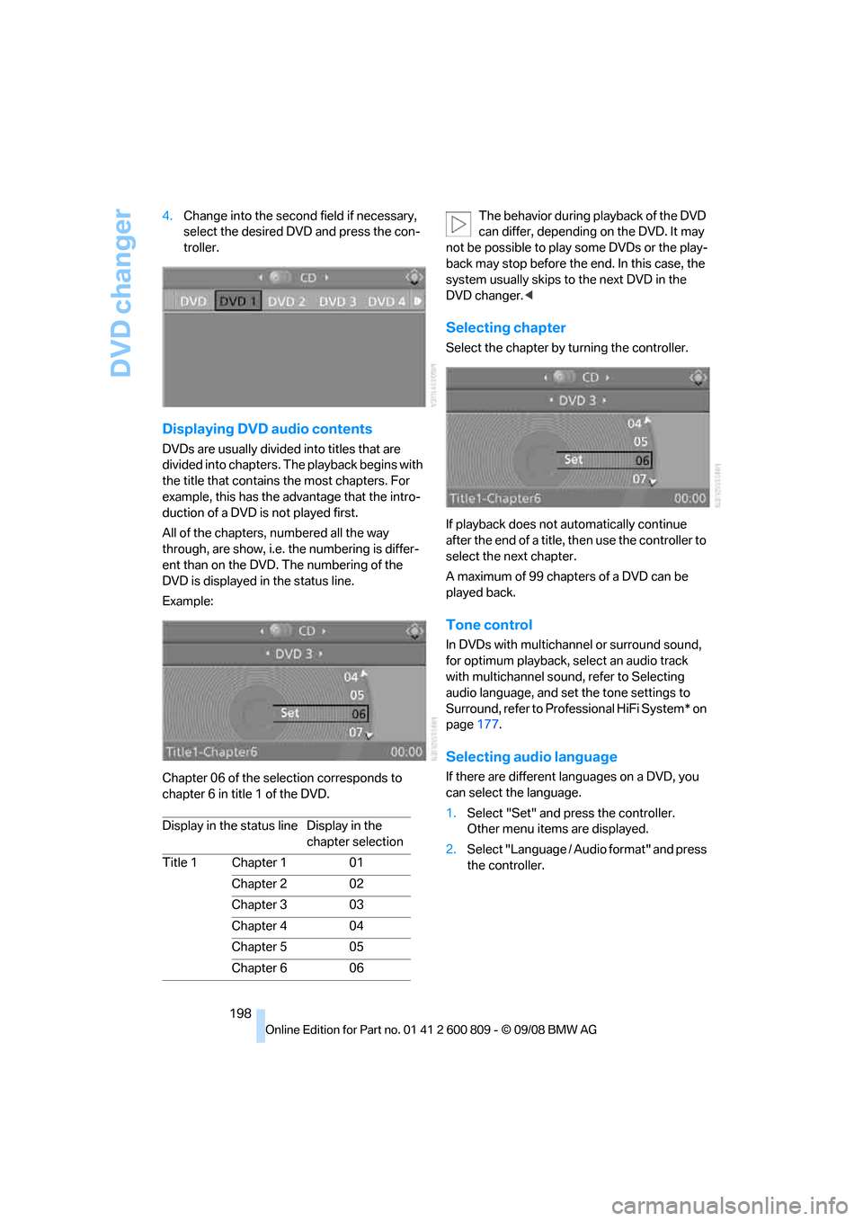 BMW X6 XDRIVE 2009 E71 Owners Manual DVD changer
198
4.
Change into the second field if necessary, 
select the desired DVD and press the con-
troller.
Displaying DVD  audio contents
DVDs are usually divided  into titles that are 
divided
