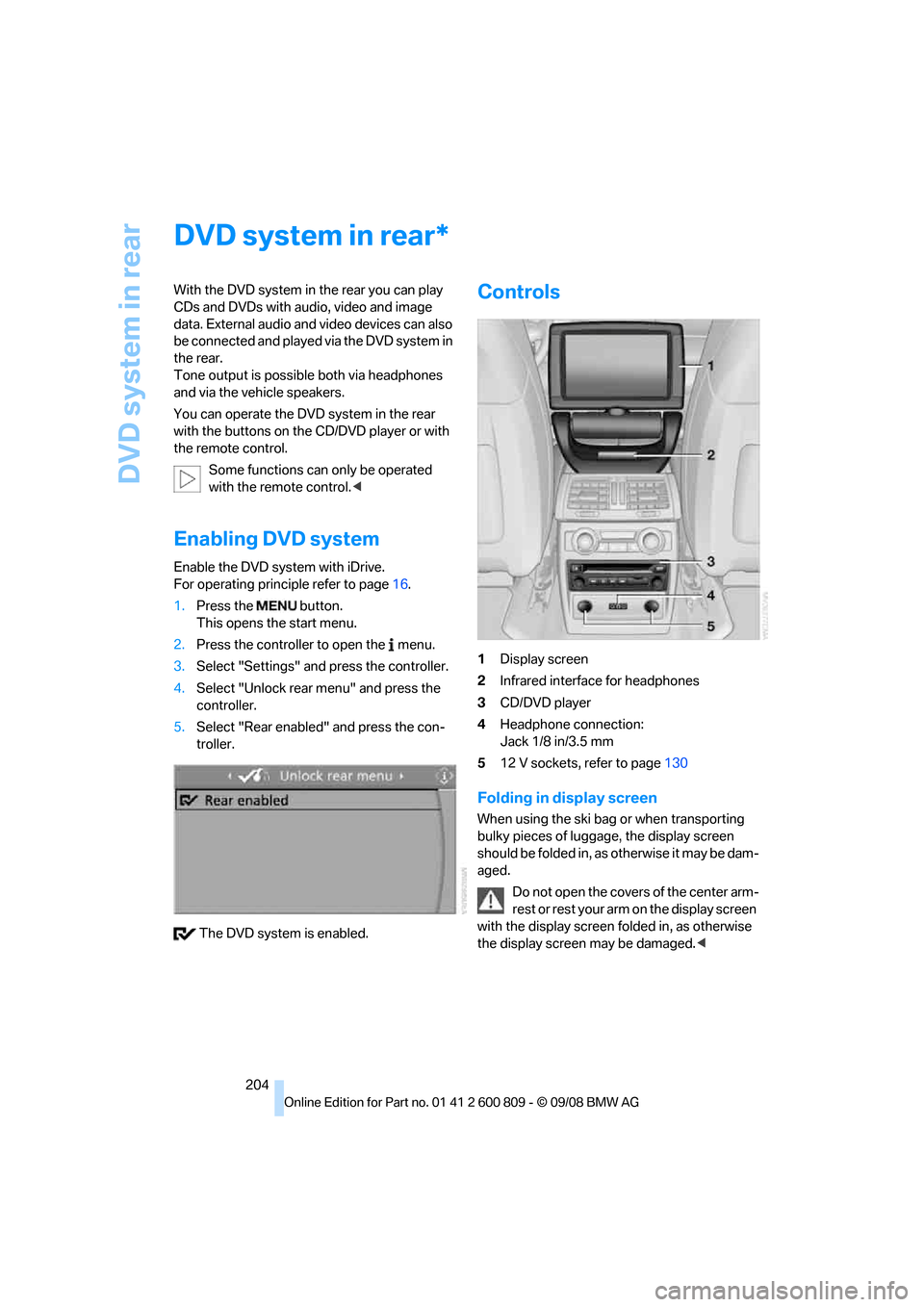 BMW X6 XDRIVE 2009 E71 Owners Manual DVD system in rear
204
DVD system in rear
With the DVD system in the rear you can play 
CDs and DVDs with audio, video and image 
data. External audio and video devices can also 
be connected and play