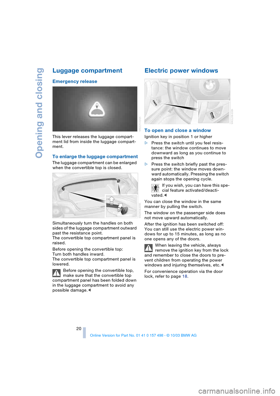 BMW Z4 ROADSTER 3.0I 2004 E85 Owners Manual Opening and closing
20
Luggage compartment
Emergency release
This lever releases the luggage compart-
ment lid from inside the luggage compart-
ment.
To enlarge the luggage compartment
The luggage c BMW Z4 ROADSTER 3.0I 2004 E85 Owners Manual Opening and closing
20
Luggage compartment
Emergency release
This lever releases the luggage compart-
ment lid from inside the luggage compart-
ment.
To enlarge the luggage compartment
The luggage c