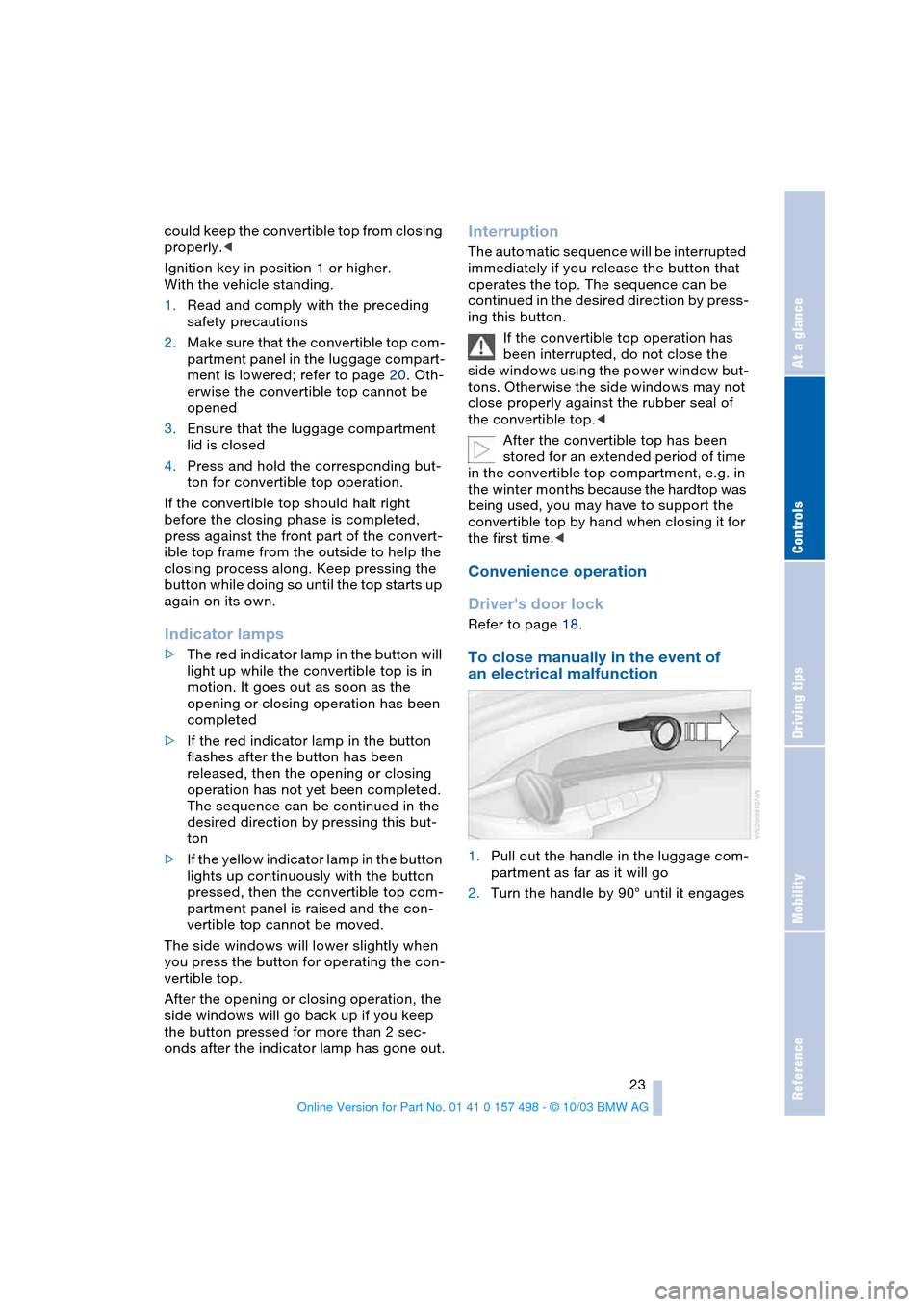 BMW Z4 ROADSTER 3.0I 2004 E85 Owners Manual Reference
At a glance
Controls
Driving tips
Mobility
23
could keep the convertible top from closing
properly.<
Ignition key in position 1 or higher.
With the vehicle standing.
1.Read and comply wit BMW Z4 ROADSTER 3.0I 2004 E85 Owners Manual Reference
At a glance
Controls
Driving tips
Mobility
23
could keep the convertible top from closing
properly.<
Ignition key in position 1 or higher.
With the vehicle standing.
1.Read and comply wit