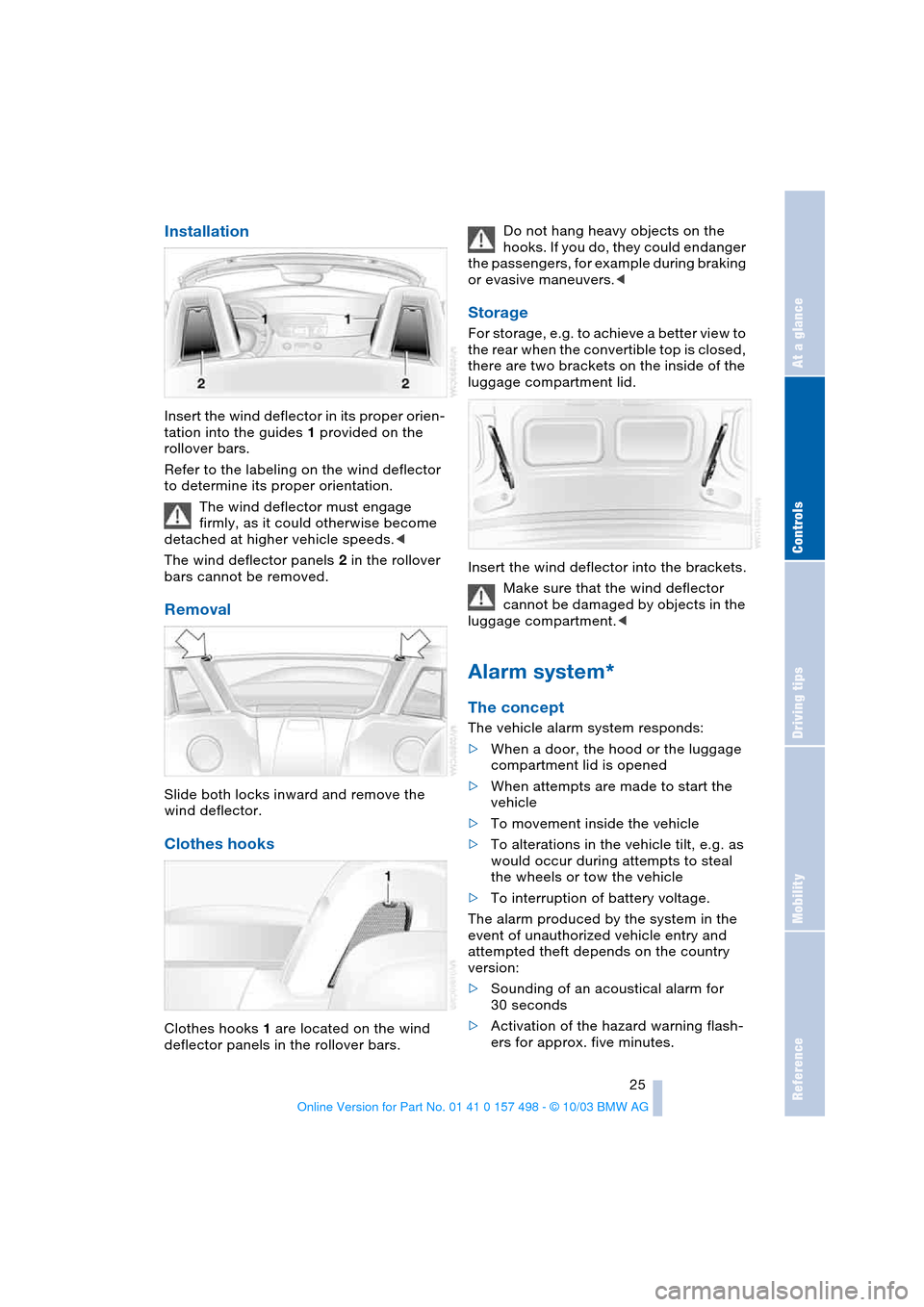 BMW Z4 ROADSTER 3.0I 2004 E85 Owners Manual Reference
At a glance
Controls
Driving tips
Mobility
 25
Installation
Insert the wind deflector in its proper orien-
tation into the guides 1 provided on the 
rollover bars.
Refer to the labeling on t