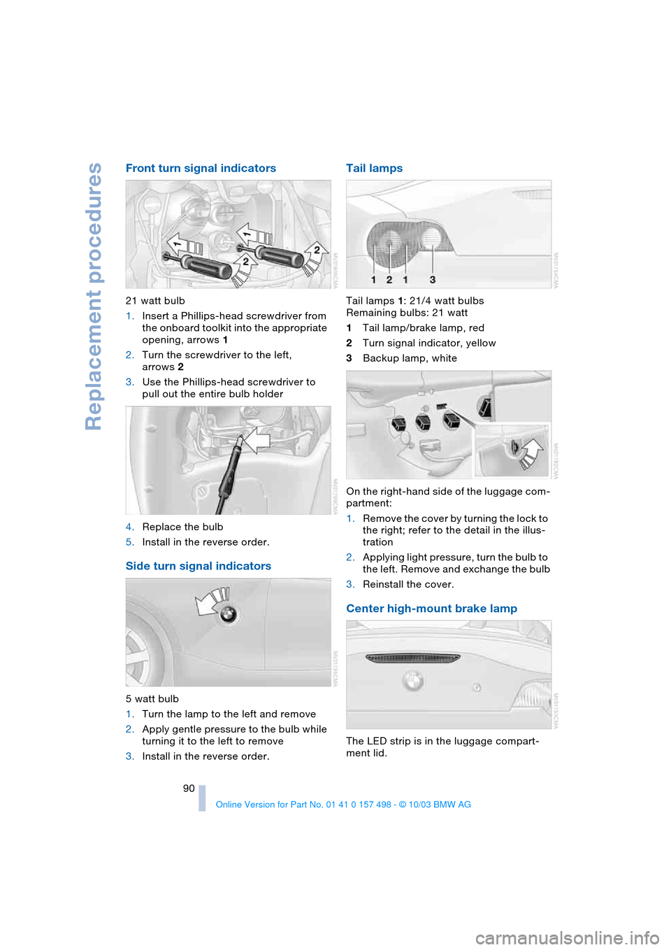 BMW Z4 ROADSTER 3.0I 2004 E85 Owners Manual Replacement procedures
90
Front turn signal indicators
21 watt bulb
1.Insert a Phillips-head screwdriver from
the onboard toolkit into the appropriate
opening, arrows 1
2.Turn the screwdriver to the BMW Z4 ROADSTER 3.0I 2004 E85 Owners Manual Replacement procedures
90
Front turn signal indicators
21 watt bulb
1.Insert a Phillips-head screwdriver from
the onboard toolkit into the appropriate
opening, arrows 1
2.Turn the screwdriver to the