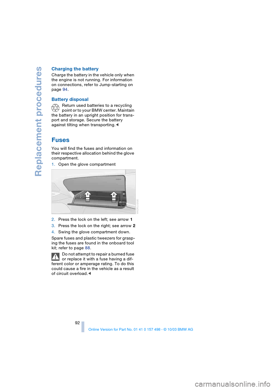 BMW Z4 ROADSTER 3.0I 2004 E85 Owners Manual Replacement procedures
92
Charging the battery
Charge the battery in the vehicle only when 
the engine is not running. For information 
on connections, refer to Jump-starting on 
page 94. 
Battery dis
