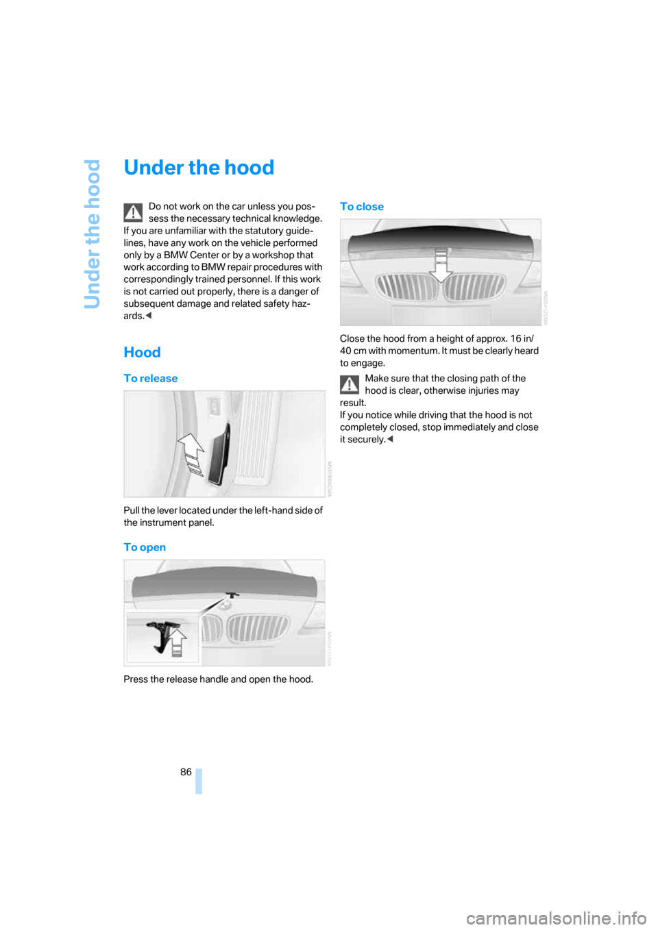 BMW Z4 ROADSTER 2006 E85 Owners Manual Under the hood
86
Under the hood
Do not work on the car unless you pos-
sess the necessary technical knowledge. 
If you are unfamiliar with the statutory guide-
lines, have any work on the vehicle per
