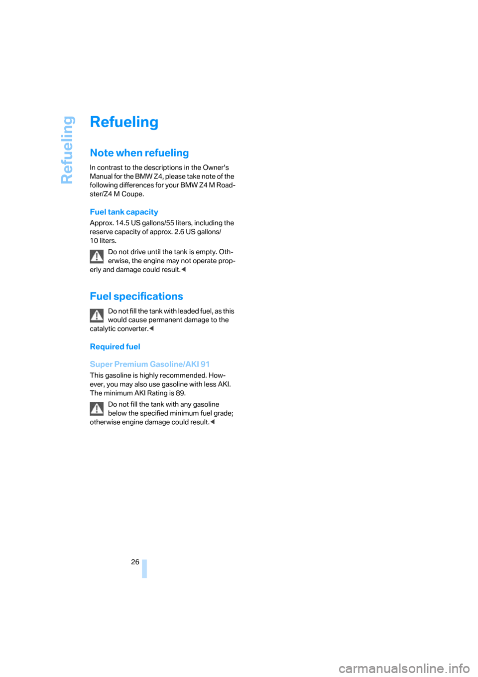 BMW Z4M ROADSTER 2006 E85 Owners Manual Refueling
26
Refueling
Note when refueling
In contrast to the descriptions in the Owners 
Manual for the BMW Z4, please take note of the 
following differences for your BMW Z4 M Road-
ster/Z4 M Coupe