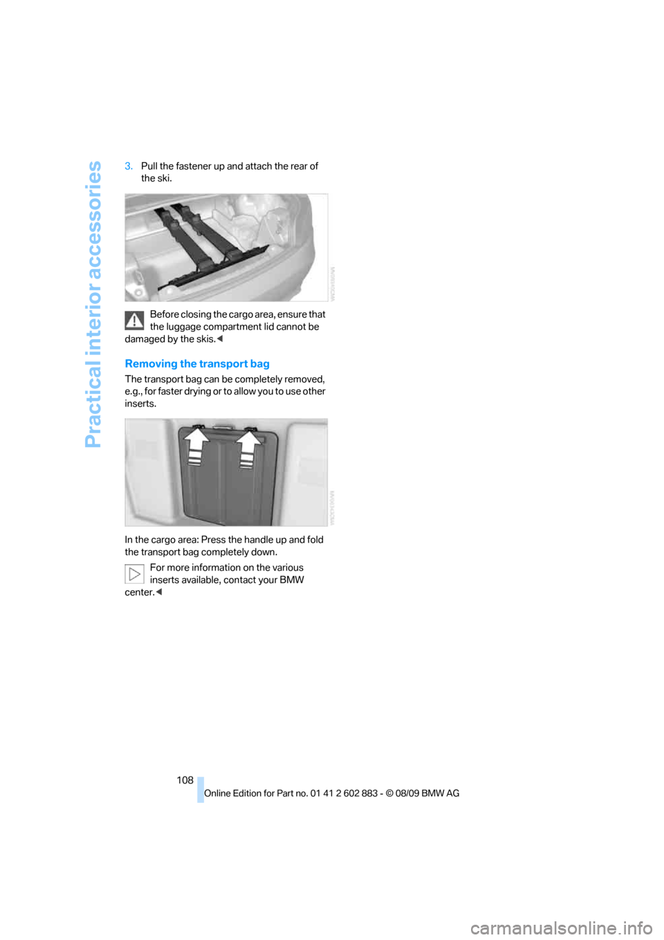 BMW Z4 ROADSTER SDRIVE35I 2010 E89 Owners Manual Practical interior accessories
108 3.Pull the fastener up and attach the rear of 
the ski.
Before closing the cargo area, ensure that 
the luggage compartment lid cannot be 
damaged by the skis.<
Remo