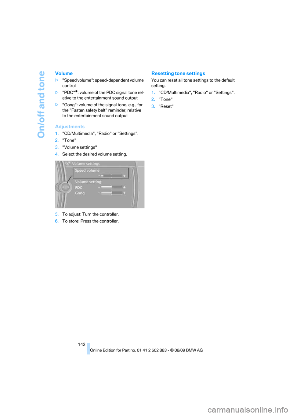 BMW Z4 ROADSTER SDRIVE35I 2010 E89 Owners Manual On/off and tone
142
Volume
>"Speed volume": speed-dependent volume 
control
>"PDC"
*: volume of the PDC signal tone rel-
ative to the entertainment sound output
>"Gong": volume of the signal tone, e.g