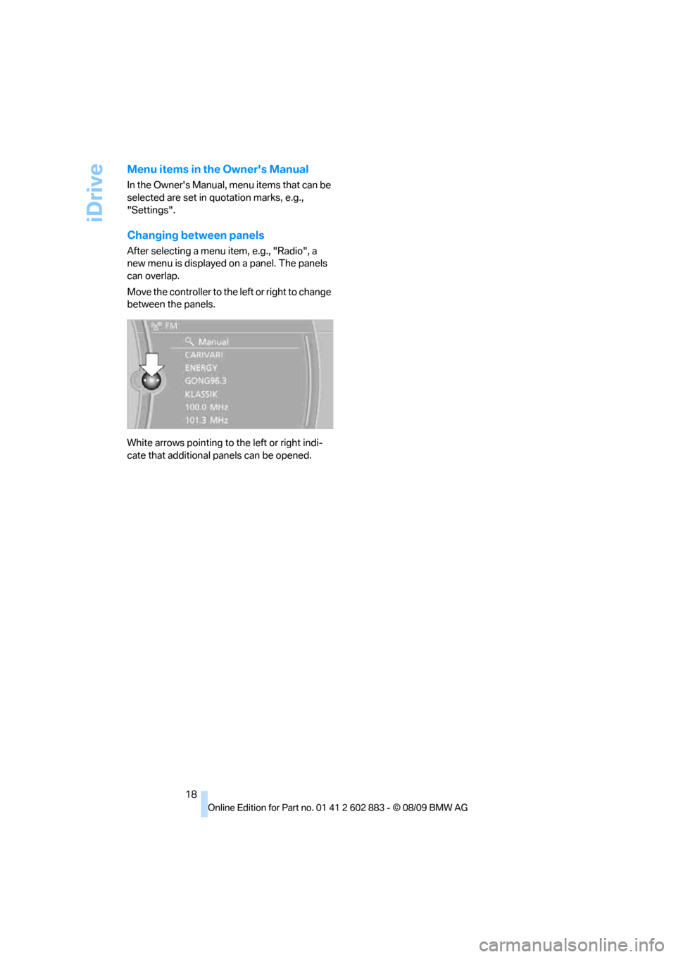 BMW Z4 ROADSTER SDRIVE35I 2010 E89 Owners Manual iDrive
18
Menu items in the Owners Manual
In the Owners Manual, menu items that can be 
selected are set in quotation marks, e.g., 
"Settings".
Changing between panels
After selecting a menu item, e