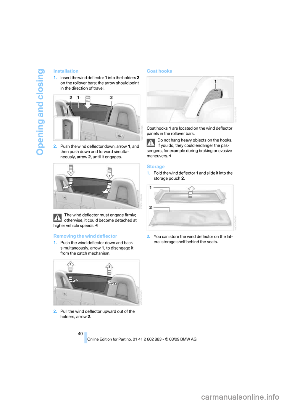 BMW Z4 ROADSTER SDRIVE35I 2010 E89 Owners Manual Opening and closing
40
Installation
1.Insert the wind deflector 1 into the holders 2 
on the rollover bars; the arrow should point 
in the direction of travel.
2.Push the wind deflector down, arrow1, 