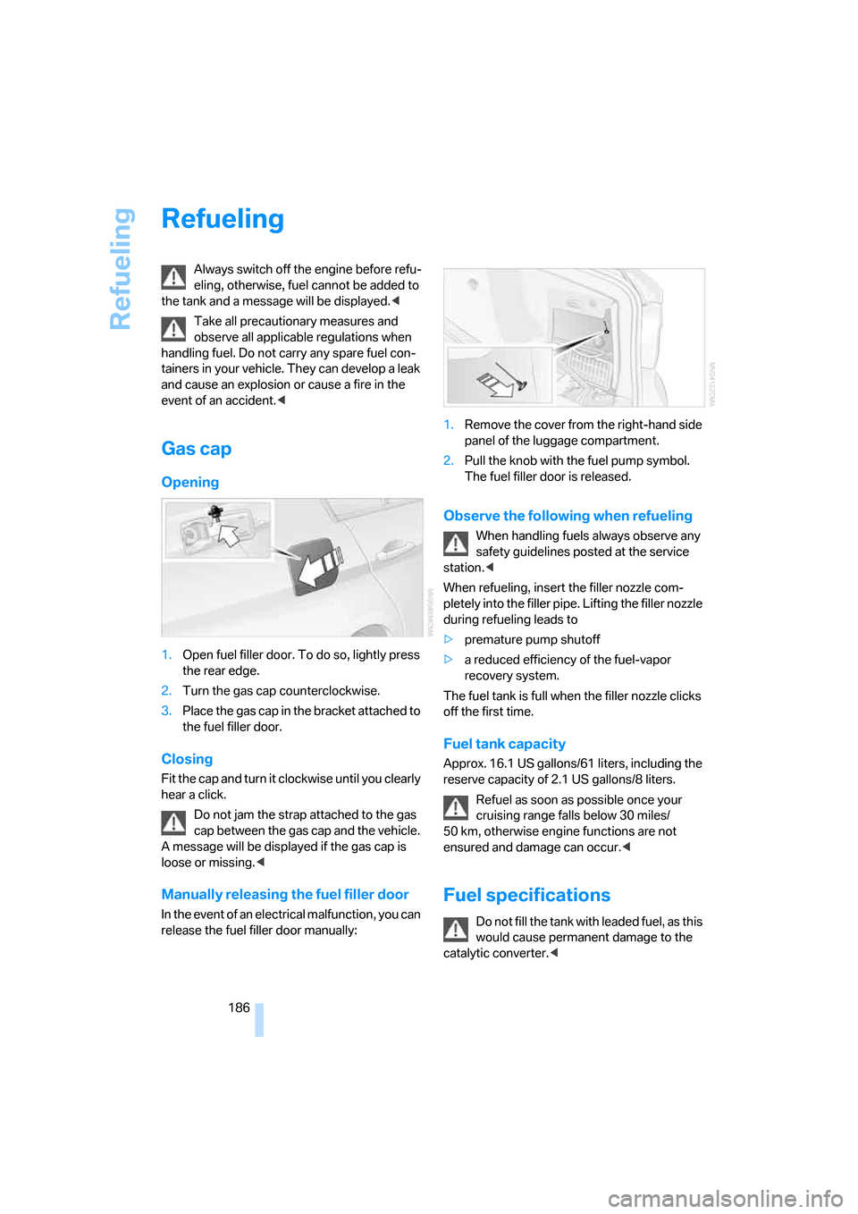 BMW 330XI SEDAN 2006 E90 Owners Manual Refueling
186
Refueling
Always switch off the engine before refu-
eling, otherwise, fuel cannot be added to 
the tank and a message will be displayed.<
Take all precautionary measures and 
observe all