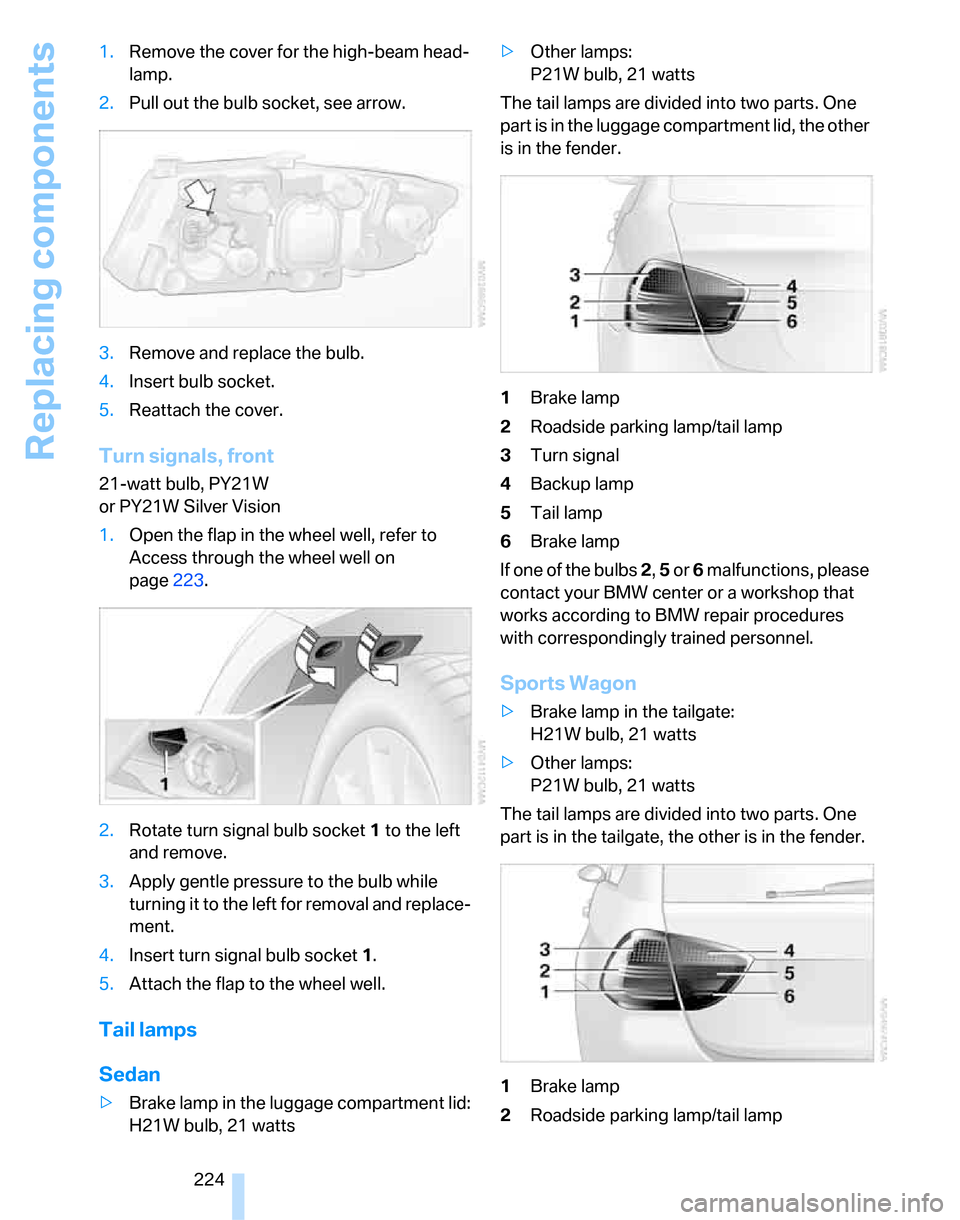 BMW 323I SEDAN 2007 E90 Owners Manual Replacing components
224 1.Remove the cover for the high-beam head-
lamp.
2.Pull out the bulb socket, see arrow.
3.Remove and replace the bulb.
4.Insert bulb socket.
5.Reattach the cover.
Turn signals BMW 323I SEDAN 2007 E90 Owners Manual Replacing components
224 1.Remove the cover for the high-beam head-
lamp.
2.Pull out the bulb socket, see arrow.
3.Remove and replace the bulb.
4.Insert bulb socket.
5.Reattach the cover.
Turn signals