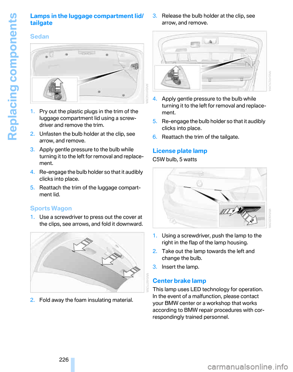 BMW 323I SEDAN 2007 E90 Owners Manual Replacing components
226
Lamps in the luggage compartment lid/
tailgate
Sedan
1.Pry out the plastic plugs in the trim of the
luggage compartment lid using a screw-
driver and remove the trim.
2.Unfas BMW 323I SEDAN 2007 E90 Owners Manual Replacing components
226
Lamps in the luggage compartment lid/
tailgate
Sedan
1.Pry out the plastic plugs in the trim of the
luggage compartment lid using a screw-
driver and remove the trim.
2.Unfas