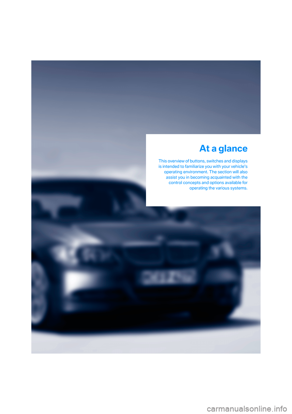 BMW 335XI SEDAN 2008 E90 Owners Manual At a glance
This overview of buttons, switches and displays
is intended to familiarize you with your vehicles
operating environment. The section will also
assist you in becoming acquainted with the
c