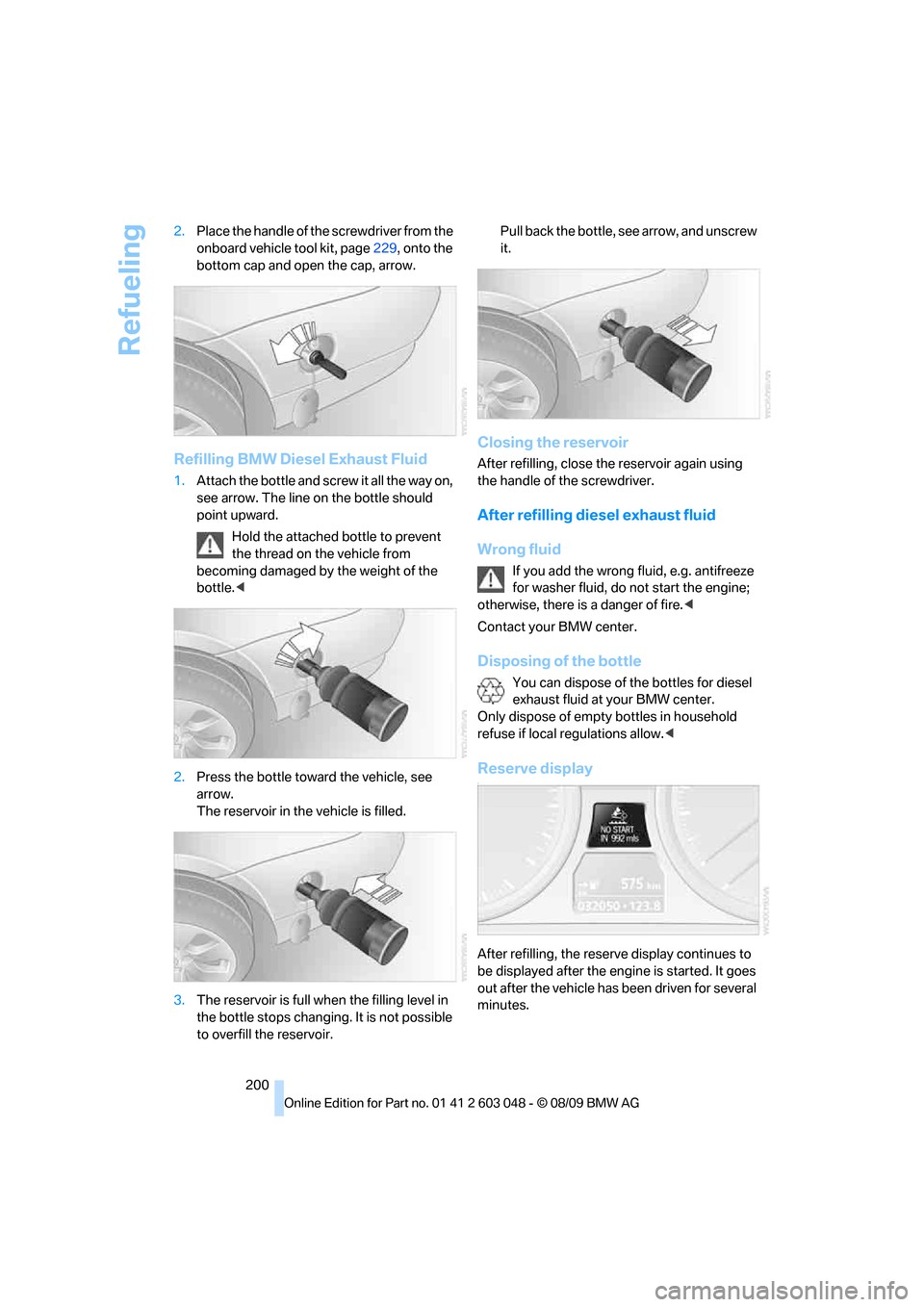 BMW 335I SEDAN 2010 E90 Owners Manual Refueling
200 2.Place the handle of the screwdriver from the
onboard vehicle tool kit, page229, onto the
bottom cap and open the cap, arrow.
Refilling BMW Diesel Exhaust Fluid
1.Attach the bottle an BMW 335I SEDAN 2010 E90 Owners Manual Refueling
200 2.Place the handle of the screwdriver from the
onboard vehicle tool kit, page229, onto the
bottom cap and open the cap, arrow.
Refilling BMW Diesel Exhaust Fluid
1.Attach the bottle an