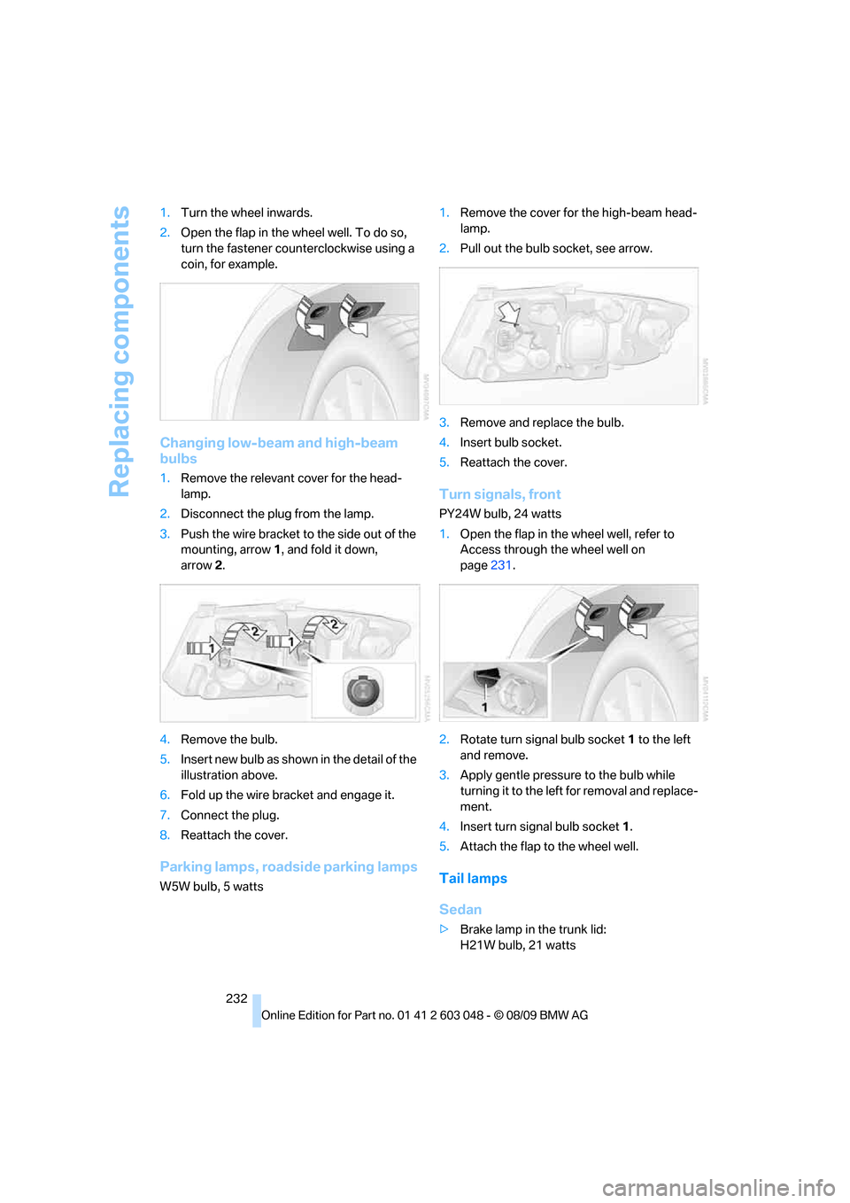 BMW 335I SEDAN 2010 E90 Owners Manual Replacing components
232 1.Turn the wheel inwards.
2.Open the flap in the wheel well. To do so,
turn the fastener counterclockwise using a
coin, for example.
Changing low-beam and high-beam
bulbs
1 BMW 335I SEDAN 2010 E90 Owners Manual Replacing components
232 1.Turn the wheel inwards.
2.Open the flap in the wheel well. To do so,
turn the fastener counterclockwise using a
coin, for example.
Changing low-beam and high-beam
bulbs
1
