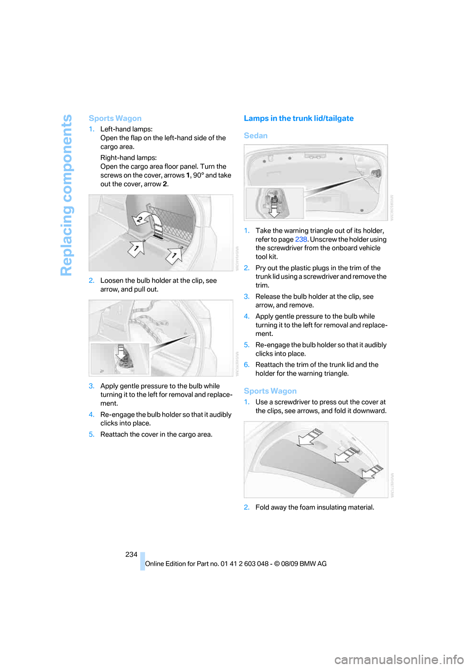 BMW 335I SEDAN 2010 E90 Owners Manual Replacing components
234
Sports Wagon
1.Left-hand lamps:
Open the flap on the left-hand side of the
cargo area.
Right-hand lamps:
Open the cargo area floor panel. Turn the
screws on the cover, arrow BMW 335I SEDAN 2010 E90 Owners Manual Replacing components
234
Sports Wagon
1.Left-hand lamps:
Open the flap on the left-hand side of the
cargo area.
Right-hand lamps:
Open the cargo area floor panel. Turn the
screws on the cover, arrow