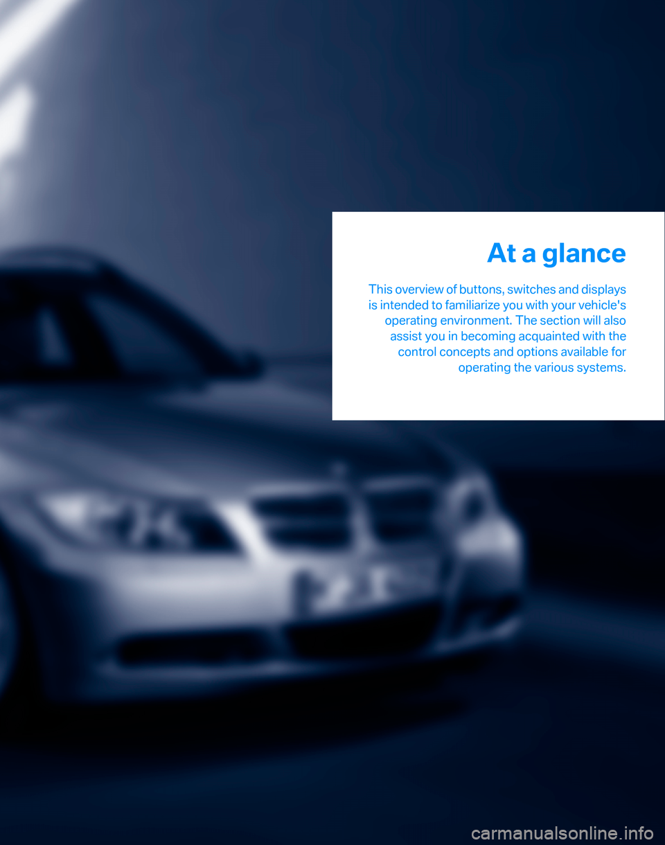 BMW 325XI TOURING 2006 E91 Owners Manual At a glance
This overview of buttons, switches and displays
is intended to familiarize you with your vehicles
operating environment. The section will also
assist you in becoming acquainted with the
c