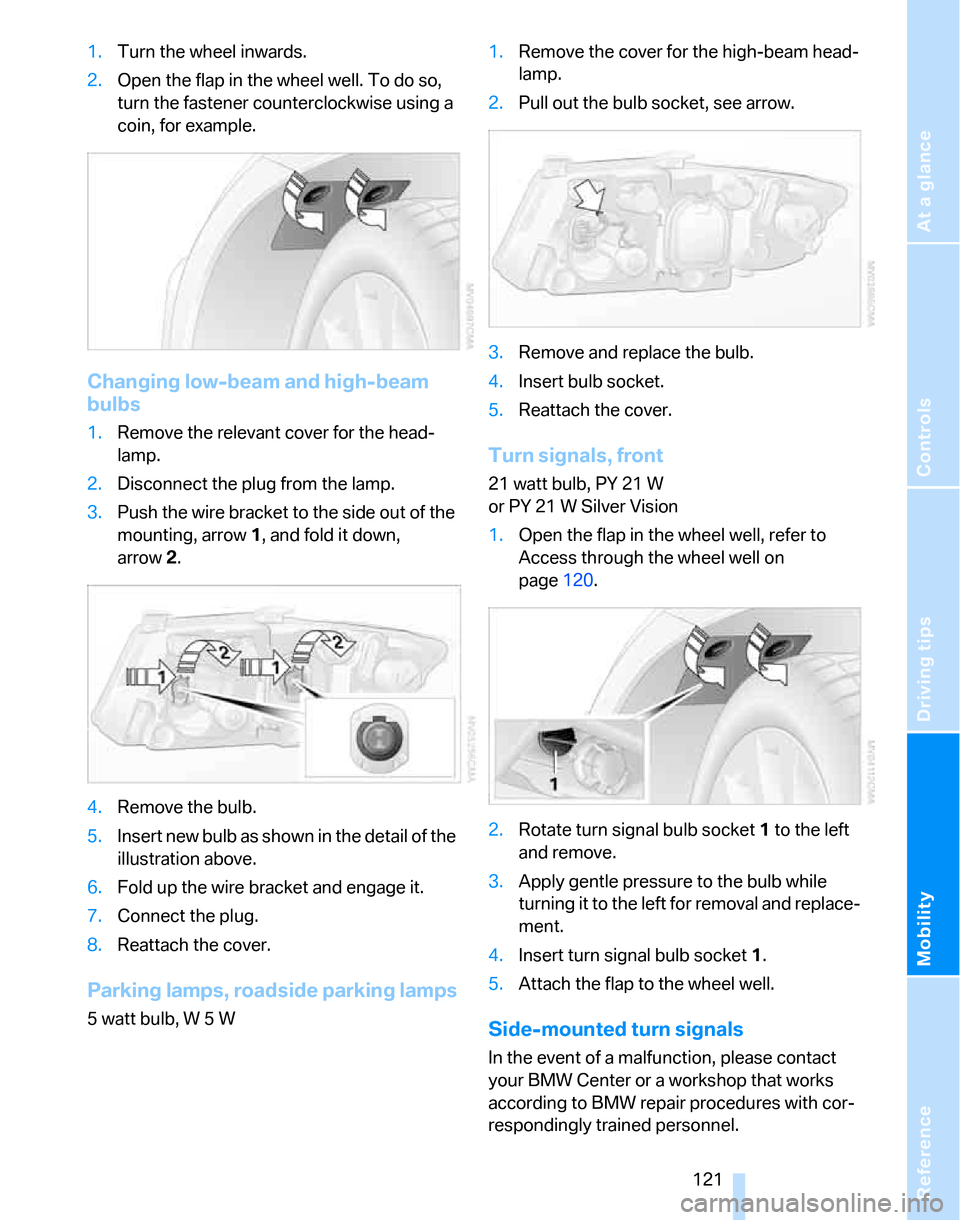 BMW 325XI TOURING 2006 E91 Owners Manual Reference
At a glance
Controls
Driving tips
Mobility
 121
1.Turn the wheel inwards.
2.Open the flap in the wheel well. To do so, 
turn the fastener counterclockwise using a 
coin, for example.
Changin