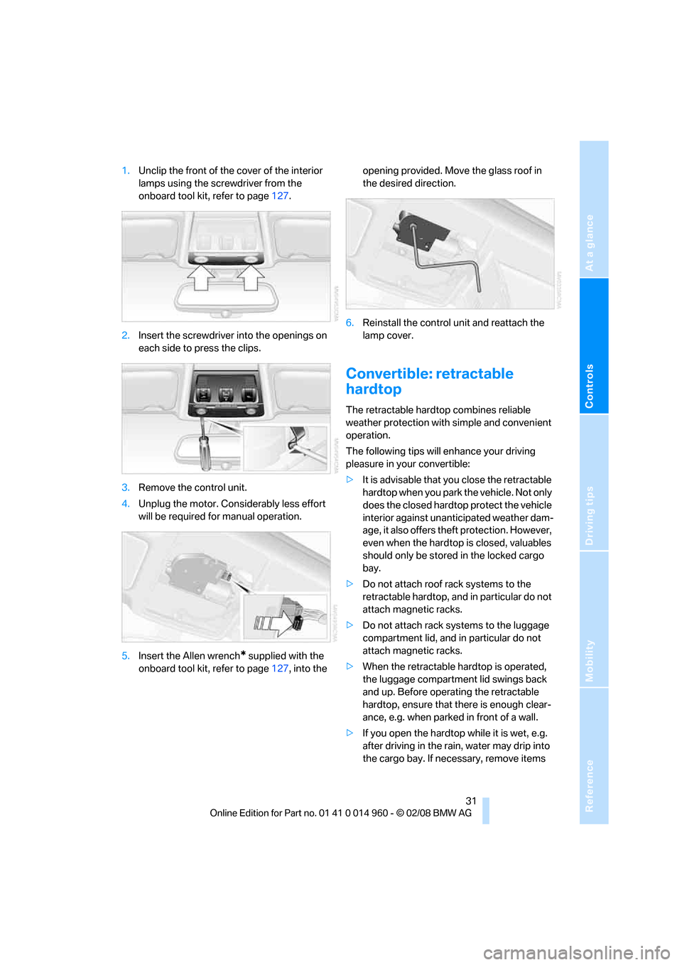 BMW M3 COUPE 2008 E92 Owners Manual Reference
At a glance
Controls
Driving tips
Mobility
31
1.Unclip the front of the cover of the interior
lamps using the screwdriver from the
onboard tool kit, refer to page127.
2.Insert the screwdr BMW M3 COUPE 2008 E92 Owners Manual Reference
At a glance
Controls
Driving tips
Mobility
31
1.Unclip the front of the cover of the interior
lamps using the screwdriver from the
onboard tool kit, refer to page127.
2.Insert the screwdr