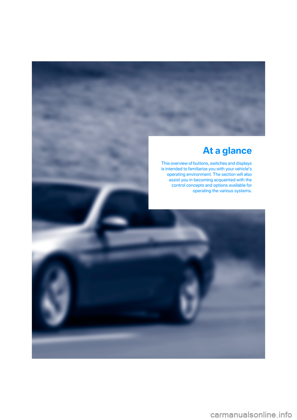 BMW 335I COUPE 2006 E92 Owners Manual At a glance
This overview of buttons, switches and displays
is intended to familiarize you with your vehicles
operating environment. The section will also
assist you in becoming acquainted with the
c