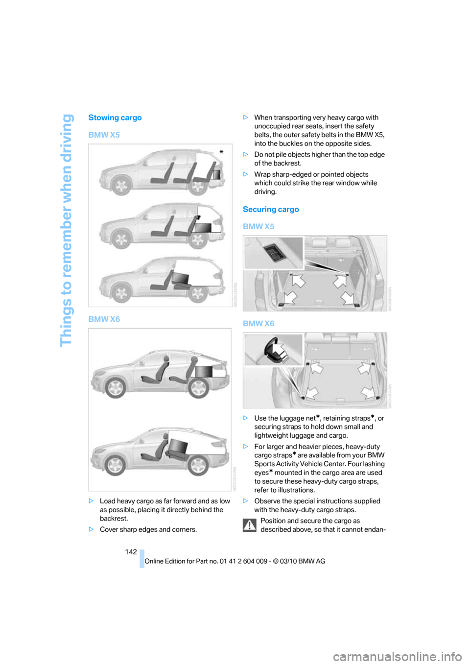 BMW X6 2012 E71 Owners Manual Things to remember when driving
142
Stowing cargo
BMW X5
BMW X6
>Load heavy cargo as far forward and as low 
as possible, placing it directly behind the 
backrest.
>Cover sharp edges and corners.>When