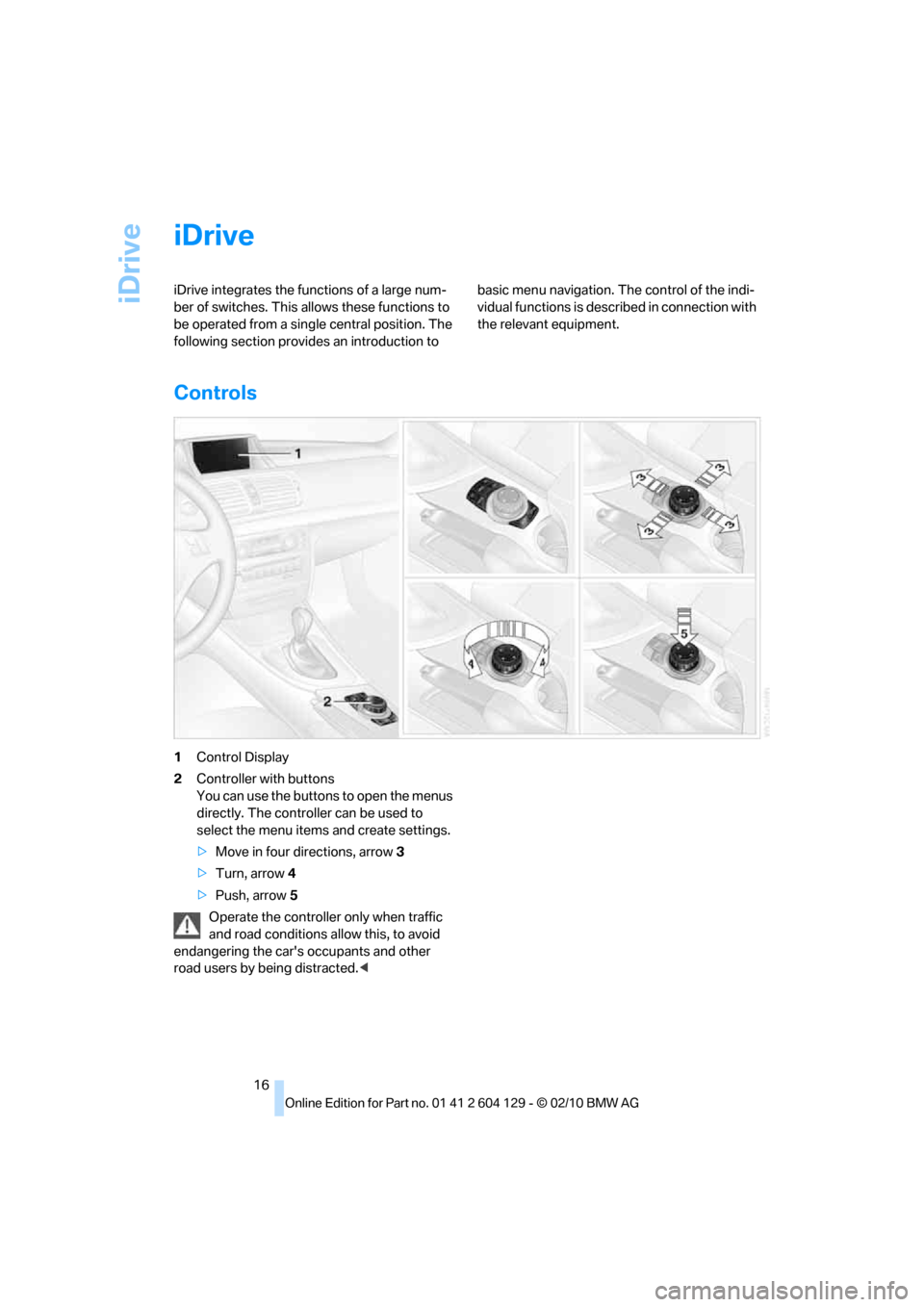 BMW 128I CONVERTIBLE 2011 E88 Owners Manual iDrive
16
iDrive
iDrive integrates the functions of a large num-
ber of switches. This allows these functions to 
be operated from a single central position. The 
following section provides an introdu