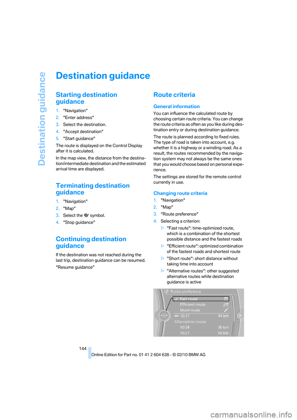 BMW M3 SEDAN 2011 E90 Owners Manual Destination guidance
144
Destination guidance
Starting destination 
guidance
1."Navigation"
2."Enter address"
3.Select the destination.
4."Accept destination"
5."Start guidance"
The route is displayed