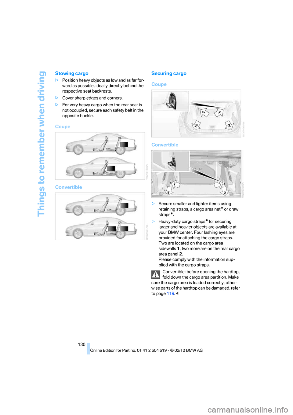 BMW 328I COUPE 2011 E93 Owners Manual Things to remember when driving
130
Stowing cargo
>Position heavy objects as low and as far for-
ward as possible, ideally directly behind the 
respective seat backrests.
>Cover sharp edges and corner