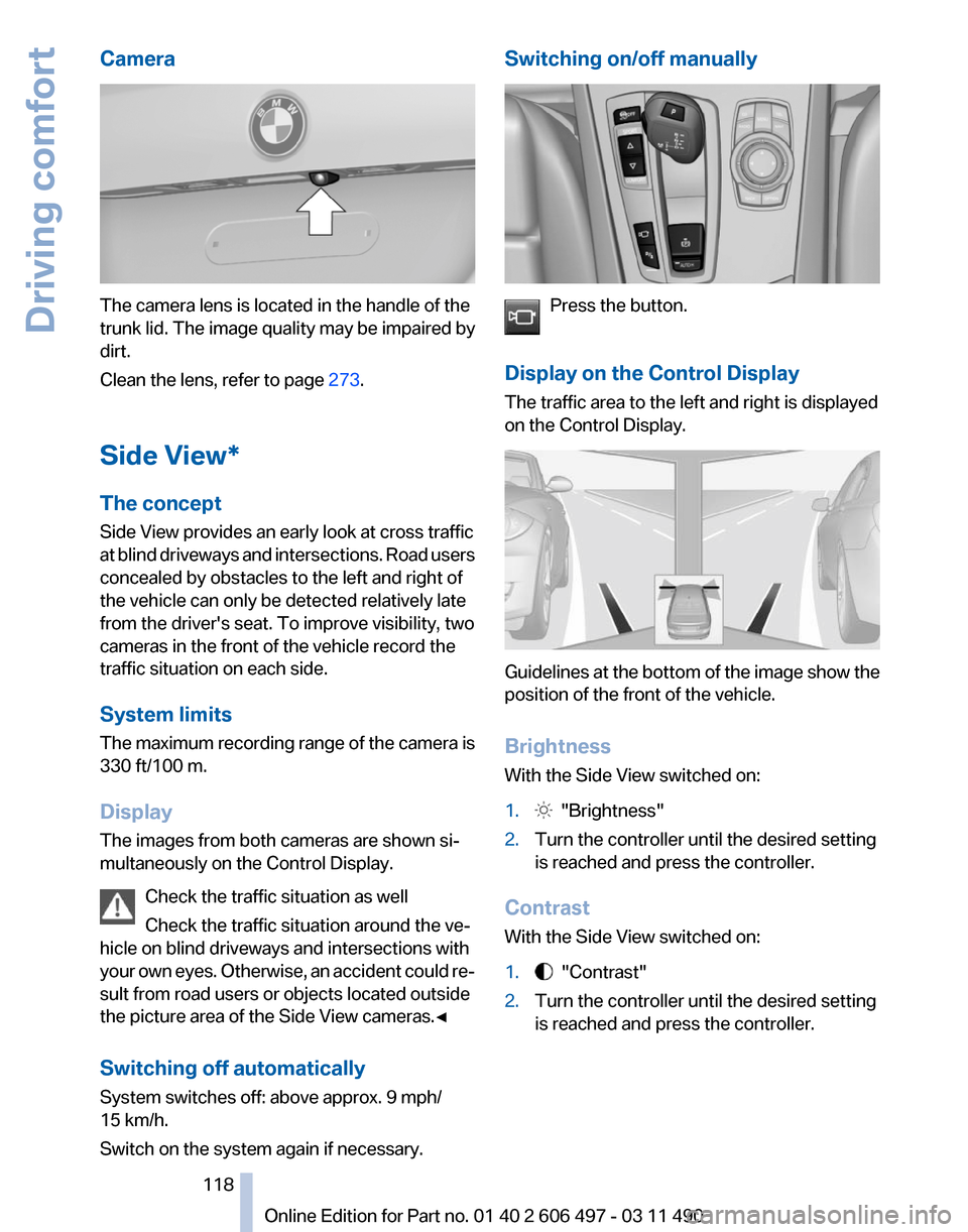 BMW 750LI XDRIVE 2011 F02 Owners Manual Camera
The camera lens is located in the handle of the
trunk lid. The image quality may be impaired by
dirt.
Clean the lens, refer to page
273.
Side View*
The concept
Side View provides an early look BMW 750LI XDRIVE 2011 F02 Owners Manual Camera
The camera lens is located in the handle of the
trunk lid. The image quality may be impaired by
dirt.
Clean the lens, refer to page
273.
Side View*
The concept
Side View provides an early look